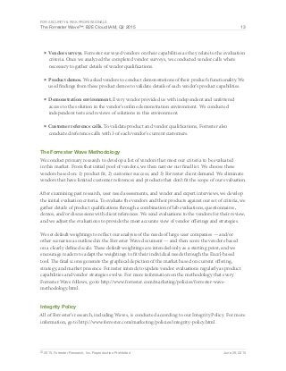 For Security & Risk Professionals
The Forrester Wave™: B2E Cloud IAM, Q2 2015 13
© 2015, Forrester Research, Inc. Reproduction Prohibited June 29, 2015
■	Vendor surveys. Forrester surveyed vendors on their capabilities as they relate to the evaluation
criteria. Once we analyzed the completed vendor surveys, we conducted vendor calls where
necessary to gather details of vendor qualifications.
■	Product demos. We asked vendors to conduct demonstrations of their product’s functionality. We
used findings from these product demos to validate details of each vendor’s product capabilities.
■	Demonstration environment. Every vendor provided us with independent and unfettered
access to the solution in the vendor’s online demonstration environment. We conducted
independent tests and reviews of solutions in this environment.
■	Customer reference calls. To validate product and vendor qualifications, Forrester also
conducted reference calls with 3 of each vendor’s current customers.
The Forrester Wave Methodology
We conduct primary research to develop a list of vendors that meet our criteria to be evaluated
in this market. From that initial pool of vendors, we then narrow our final list. We choose these
vendors based on: 1) product fit; 2) customer success; and 3) Forrester client demand. We eliminate
vendors that have limited customer references and products that don’t fit the scope of our evaluation.
After examining past research, user need assessments, and vendor and expert interviews, we develop
the initial evaluation criteria. To evaluate the vendors and their products against our set of criteria, we
gather details of product qualifications through a combination of lab evaluations, questionnaires,
demos, and/or discussions with client references. We send evaluations to the vendors for their review,
and we adjust the evaluations to provide the most accurate view of vendor offerings and strategies.
We set default weightings to reflect our analysis of the needs of large user companies — and/or
other scenarios as outlined in the Forrester Wave document — and then score the vendors based
on a clearly defined scale. These default weightings are intended only as a starting point, and we
encourage readers to adapt the weightings to fit their individual needs through the Excel-based
tool. The final scores generate the graphical depiction of the market based on current offering,
strategy, and market presence. Forrester intends to update vendor evaluations regularly as product
capabilities and vendor strategies evolve. For more information on the methodology that every
Forrester Wave follows, go to http://www.forrester.com/marketing/policies/forrester-wave-
methodology.html.
Integrity Policy
All of Forrester’s research, including Waves, is conducted according to our Integrity Policy. For more
information, go to http://www.forrester.com/marketing/policies/integrity-policy.html.
 