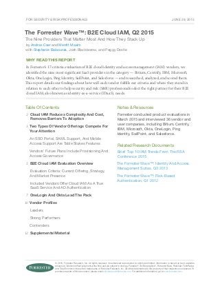 © 2015, Forrester Research, Inc. All rights reserved. Unauthorized reproduction is strictly prohibited. Information is based on best available
resources. Opinions reflect judgment at the time and are subject to change. Forrester®
, Technographics®
, Forrester Wave, RoleView, TechRadar,
and Total Economic Impact are trademarks of Forrester Research, Inc. All other trademarks are the property of their respective companies. To
purchase reprints of this document, please email clientsupport@forrester.com. For additional information, go to www.forrester.com.
For Security & Risk Professionals
Why Read This Report
In Forrester’s 17-criteria evaluation of B2E cloud identity and access management (IAM) vendors, we
identified the nine most significant SaaS providers in the category — Bitium, Centrify, IBM, Microsoft,
Okta, OneLogin, Ping Identity, SailPoint, and Salesforce — and researched, analyzed, and scored them.
This report details our findings about how well each vendor fulfills our criteria and where they stand in
relation to each other to help security and risk (S&R) professionals select the right partner for their B2E
cloud IAM, also known as identity-as-a-service (IDaaS), needs.
Table Of Contents
Cloud IAM Reduces Complexity And Cost,
Removes Barriers To Adoption
Two Types Of Vendor Offerings Compete For
Your Attention
An SSO Portal, SAML Support, And Mobile
Access Support Are Table Stakes Features
Vendors’ Future Plans Include Provisioning And
Access Governance
B2E Cloud IAM Evaluation Overview
Evaluation Criteria: Current Offering, Strategy,
And Market Presence
Included Vendors Offer Cloud IAM As A True
SaaS Service And AD Authentication
OneLogin And Okta Lead The Pack
Vendor Profiles
Leaders
Strong Performers
Contenders
Supplemental Material
Notes & Resources
Forrester conducted product evaluations in
March 2015 and interviewed 36 vendor and
user companies, including Bitium, Centrify,
IBM, Microsoft, Okta, OneLogin, Ping
Identity, SailPoint, and Salesforce.
Related Research Documents
Brief: Top 10 IAM Trends From The RSA
Conference 2015
The Forrester Wave™: Identity And Access
Management Suites, Q3 2013
The Forrester Wave™: Risk-Based
Authentication, Q1 2012
The Forrester Wave™: B2E Cloud IAM, Q2 2015
The Nine Providers That Matter Most And How They Stack Up
by Andras Cser and Merritt Maxim
with Stephanie Balaouras, Josh Blackborow, and Peggy Dostie
2
3
7
5
10
12
June 29, 2015
 