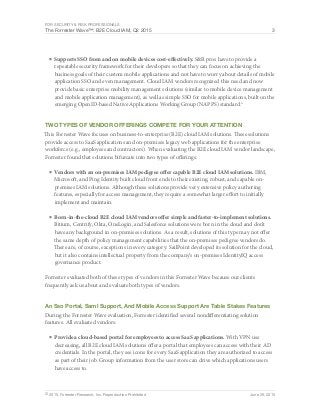 For Security & Risk Professionals
The Forrester Wave™: B2E Cloud IAM, Q2 2015 3
© 2015, Forrester Research, Inc. Reproduction Prohibited June 29, 2015
■	Supports SSO from and on mobile devices cost-effectively. S&R pros have to provide a
repeatable security framework for their developers so that they can focus on achieving the
business goals of their custom mobile applications and not have to worry about details of mobile
application SSO and even management. Cloud IAM vendors recognized this need and now
provide basic enterprise mobility management solutions (similar to mobile device management
and mobile application management), as well as simple SSO for mobile applications, built on the
emerging OpenID-based Native Applications Working Group (NAPPS) standard.4
Two Types Of Vendor Offerings Compete For Your Attention
This Forrester Wave focuses on business-to-enterprise (B2E) cloud IAM solutions. These solutions
provide access to SaaS applications and on-premises legacy web applications for the enterprise
workforce (e.g., employees and contractors). When evaluating the B2E cloud IAM vendor landscape,
Forrester found that solutions bifurcate into two types of offerings:
■	Vendors with an on-premises IAM pedigree offer capable B2E cloud IAM solutions. IBM,
Microsoft, and Ping Identity built cloud front ends to their existing, robust, and capable on-
premises IAM solutions. Although these solutions provide very extensive policy authoring
features, especially for access management, they require a somewhat larger effort to initially
implement and maintain.
■	Born-in-the-cloud B2E cloud IAM vendors offer simple and faster-to-implement solutions.
Bitium, Centrify, Okta, OneLogin, and Salesforce solutions were born in the cloud and don’t
have any background in on-premises solutions. As a result, solutions of this type may not offer
the same depth of policy management capabilities that the on-premises pedigree vendors do.
There are, of course, exceptions in every category: SailPoint developed its solution for the cloud,
but it also contains intellectual property from the company’s on-premises IdentityIQ access
governance product.
Forrester evaluated both of these types of vendors in this Forrester Wave because our clients
frequently ask us about and evaluate both types of vendors.
An Sso Portal, Saml Support, And Mobile Access Support Are Table Stakes Features
During the Forrester Wave evaluation, Forrester identified several nondifferentiating solution
features. All evaluated vendors:
■	Provide a cloud-based portal for employees to access SaaS applications. With VPN use
decreasing, all B2E cloud IAM solutions offer a portal that employees can access with their AD
credentials. In the portal, they see icons for every SaaS application they are authorized to access
as part of their job. Group information from the user store can drive which applications users
have access to.
 