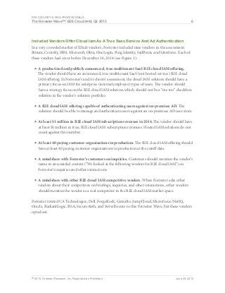For Security & Risk Professionals
The Forrester Wave™: B2E Cloud IAM, Q2 2015 6
© 2015, Forrester Research, Inc. Reproduction Prohibited June 29, 2015
Included Vendors Offer Cloud Iam As A True Saas Service And Ad Authentication
In a very crowded market of IDaaS vendors, Forrester included nine vendors in the assessment:
Bitium, Centrify, IBM, Microsoft, Okta, OneLogin, Ping Identity, SailPoint, and Salesforce. Each of
these vendors had on or before December 16, 2014 (see Figure 1):
■	A productized and publicly announced, true multitenant SaaS B2E cloud IAM offering.
The vendor should have an announced, true multitenant SaaS (not hosted service) B2E cloud
IAM offering. In Forrester’s and its clients’ assessment, the cloud IAM solution should have a
primary focus on IAM for enterprise (internal employee) types of users. The vendor should
have a strategy focus on the B2E cloud IAM solution, which should not be a “me too” checkbox
solution in the vendor’s solution portfolio.
■	A B2E cloud IAM offering capable of authenticating users against on-premises AD. The
solution should be able to manage and authenticate users against an on-premises AD user store.
■	At least $1 million in B2E cloud IAM subscription revenues in 2014. The vendor should have
at least $1 million in true, B2E cloud IAM subscription revenues. Hosted IAM solutions do not
count against this number.
■	At least 40 paying customer organizations in production. The B2E cloud IAM offering should
have at least 40 paying customer organizations in production at the cutoff date.
■	A mindshare with Forrester’s customers on inquiries. Customers should mention the vendor’s
name in an unaided context (“We looked at the following vendors for B2E cloud IAM”) on
Forrester’s inquiries and other interactions.
■	A mindshare with other B2E cloud IAM competitive vendors. When Forrester asks other
vendors about their competition on briefings, inquiries, and other interactions, other vendors
should mention the vendor as a real competitor in the B2E cloud IAM market space.
Forrester invited CA Technologies, Dell, ForgeRock, Gemalto, JumpCloud, Microfocus/NetIQ,
Oracle, RadiantLogic, RSA, SecureAuth, and SwivelSecure to this Forrester Wave, but these vendors
opted out.
 