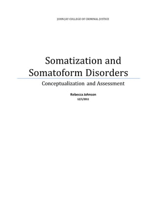 JOHN JAY COLLEGE OF CRIMINAL JUSTICE
Somatization and
Somatoform Disorders
Conceptualization and Assessment
Rebecca Johnson
12/1/2011
 