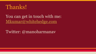 Thanks!
You can get in touch with me:
Mkumar@whitehedge.com
Twitter: @manoharmanav
 