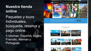Nuestra tienda
online
Paquetes y tours
individuales,
búsqueda, reserva y
pago online.
5 idiomas: Español, Ingles,
Francés, Aleman y
Portugues
 
