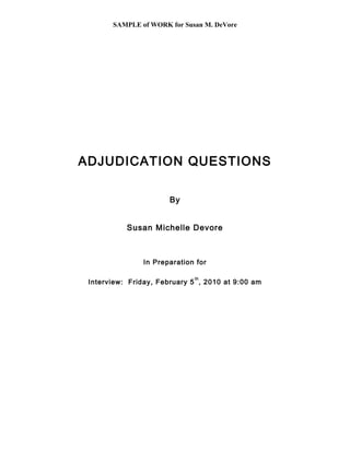 SAMPLE of WORK for Susan M. DeVore
ADJUDICATION QUESTIONS
By
Susan Michelle Devore
In Preparation for
Interview: Friday, February 5
th
, 2010 at 9:00 am
 