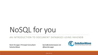 NoSQL for you
AN INTRODUCTION TO DOCUMENT DATABASES USING RAVENDB
NOSQL FOR YOU
Kevin Krueger, Principal Consultant kevin@solutionwave.net
SolutionWave @kevinkrueger
 