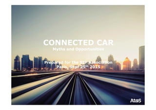 CONNECTED CAR
Myths and Opportunities
Prepared for the SIP Association
Paris, Sept 25th 2015
 