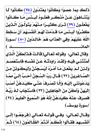 ١٥
‫ﹶ‬
‫ﻥ‬‫ﻭ‬
‫ﺪ‬
‫ﺘ‬‫ﻌ‬
‫ﻳ‬ ‫ﻮﺍ‬
‫ﻧ‬‫ﹶﺎ‬
‫ﻛ‬
‫ﻭ‬ ‫ﺍ‬‫ﻮ‬
‫ﺼ‬
‫ﻋ‬ ‫ﺎ‬
‫ﻤ‬‫ﹺ‬
‫ﺑ‬ 
‫ﻚ‬
‫ﻟ‬‫ﹶ‬
‫ﺫ‬
)
٧٨
(
‫ﹶـﺎ‬
‫ﻟ‬ ‫ﻮﺍ‬
‫ﻧ‬‫ﹶـﺎ‬
‫ﻛ‬
‫ﻮﺍ‬
‫ﻧ‬‫ـﺎ‬‫ـ‬‫ﹶـ‬
‫ﻛ‬ ‫ـﺎ‬‫ـ‬‫ـ‬
‫ﻣ‬ 
‫ﺲ‬‫ﹾ‬‫ﺌ‬‫ـ‬‫ـ‬‫ﹺـ‬
‫ﺒ‬‫ﹶ‬
‫ﻟ‬ 
‫ﻩ‬‫ـﻮ‬‫ـ‬‫ﹸـ‬
‫ﻠ‬
‫ﻌ‬‫ﹶ‬
‫ﻓ‬ ‫ﹴ‬
‫ﺮ‬‫ـ‬‫ـ‬‫ﹶـ‬
‫ﻜ‬‫ﻨ‬
‫ﻣ‬ ‫ﻦ‬‫ـ‬‫ـ‬‫ـ‬
‫ﻋ‬ ‫ﹶ‬
‫ﻥ‬‫ﻮ‬
‫ﻫ‬‫ـﺎ‬‫ـ‬‫ـ‬
‫ﻨ‬
‫ﺘ‬
‫ﻳ‬
‫ﹶ‬
‫ﻥ‬‫ـﻮ‬‫ـ‬‫ﹸ‬
‫ﻠ‬
‫ﻌ‬‫ﹾ‬‫ﻔ‬
‫ﻳ‬
)
٧٩
(

‫ﻦ‬‫ﻳ‬
‫ﺬ‬‫ـ‬‫ـ‬‫ﱠ‬
‫ﻟ‬‫ﺍ‬ ‫ﹶ‬
‫ﻥ‬‫ﻮ‬‫ـ‬‫ـ‬‫ﱠ‬
‫ﻟ‬
‫ﻮ‬
‫ﺘ‬
‫ﻳ‬ ‫ﻢ‬
‫ﻬ‬‫ﻨ‬‫ـ‬‫ـ‬
‫ﻣ‬ ‫ﺍ‬
‫ﺮ‬‫ـ‬‫ـ‬‫ﻴ‬
‫ﺜ‬‫ﹶ‬
‫ﻛ‬ ‫ﻯ‬
‫ﺮ‬‫ـ‬‫ـ‬
‫ﺗ‬
‫ـ‬‫ـ‬‫ﹶ‬
‫ﻔ‬‫ﹶ‬
‫ﻛ‬
‫ﹶ‬
‫ﻂ‬
‫ﺨ‬‫ـ‬‫ـ‬
‫ﺳ‬ ‫ﹾ‬‫ﻥ‬‫ﹶ‬
‫ﺃ‬ ‫ﻢ‬
‫ﻬ‬‫ـ‬‫ـ‬
‫ﺴ‬‫ﹸ‬
‫ﻔ‬‫ﻧ‬‫ﹶ‬
‫ﺃ‬ ‫ﻢ‬‫ـ‬‫ـ‬
‫ﻬ‬‫ﹶ‬
‫ﻟ‬ ‫ﺖ‬
‫ﻣ‬
‫ﺪ‬‫ـ‬‫ـ‬‫ﹶ‬
‫ﻗ‬ ‫ـﺎ‬‫ـ‬
‫ﻣ‬ 
‫ﺲ‬‫ﹾ‬‫ﺌ‬‫ـ‬‫ـ‬‫ﹺ‬
‫ﺒ‬‫ﹶ‬
‫ﻟ‬ ‫ﻭﺍ‬
‫ﺮ‬
‫ﹶ‬
‫ﻥ‬‫ﻭ‬
‫ﺪ‬‫ـ‬
‫ﻟ‬‫ﺎ‬
‫ﺧ‬ ‫ﻢ‬
‫ﻫ‬ ‫ﹺ‬
‫ﺏ‬‫ﹶﺍ‬
‫ﺬ‬
‫ﻌ‬‫ﹾ‬‫ﻟ‬‫ﺍ‬ ‫ﻲ‬
‫ﻓ‬
‫ﻭ‬ ‫ﻢ‬‫ﹺ‬
‫ﻬ‬‫ﻴ‬‫ﹶ‬
‫ﻠ‬
‫ﻋ‬ 
‫ﻪ‬‫ﱠ‬
‫ﻠ‬‫ﺍﻟ‬
)
٨٠
(
/
‫ﺳـﻮﺭﺓ‬
‫ـﺪ‬‫ـ‬‫ﺍﻟﻤﺎﺋـــــــــــــــــــــــــــــــــــــــــــــــــــــــــــــــــــــــــــــــــــــ‬
(
‫ﺗﻌﺎﻟﻲ‬ ‫ﻭﻗﺎﻝ‬
:
‫ﺗﻌـﺎﻟﻲ‬ ‫ﻭﻗﻮﻟﻪ‬
)
‫ﺖ‬‫ﹶـ‬
‫ﻟ‬‫ﹶﺎ‬
‫ﻗ‬
‫ﻱ‬
‫ﺬ‬‫ﱠـ‬
‫ﻟ‬‫ﺍ‬ 
‫ﻦ‬‫ﹸ‬
‫ﻜ‬
‫ﻟ‬‫ﹶ‬
‫ﺬ‬‫ﹶـ‬
‫ﻓ‬

‫ﻢ‬‫ـ‬‫ـ‬
‫ﺼ‬‫ﻌ‬
‫ﺘ‬‫ﺳ‬‫ﹶﺎ‬
‫ﻓ‬ 
‫ﻪ‬‫ـ‬‫ـ‬ِ‫ﺴ‬‫ﹾ‬‫ﻔ‬
‫ﻧ‬ ‫ﻦ‬‫ـ‬‫ـ‬
‫ﻋ‬ 
‫ﻪ‬‫ـ‬‫ـ‬
‫ﺗ‬‫ﺩ‬
‫ﻭ‬‫ﺍ‬
‫ﺭ‬ ‫ﺪ‬‫ـ‬‫ـ‬‫ﹶ‬
‫ﻘ‬‫ﹶ‬
‫ﻟ‬
‫ﻭ‬ 
‫ﻪ‬‫ـ‬‫ـ‬‫ﻴ‬
‫ﻓ‬ ‫ـﻲ‬‫ـ‬‫ﹺ‬
‫ﻨ‬
‫ﻨ‬
‫ﺘ‬‫ﻤ‬‫ﹸ‬
‫ﻟ‬

‫ﻦ‬‫ـ‬‫ـ‬
‫ﻣ‬ ‫ﻦ‬
‫ﻧ‬‫ـﻮ‬‫ـ‬‫ﹸ‬
‫ﻜ‬
‫ﻴ‬‫ﹶ‬
‫ﻟ‬
‫ﻭ‬ 
‫ﻦ‬
‫ﻨ‬
‫ﺠ‬‫ـ‬‫ـ‬‫ﺴ‬
‫ﻴ‬‫ﹶ‬
‫ﻟ‬ 
‫ﻩ‬
‫ﺮ‬‫ـ‬‫ـ‬
‫ﻣ‬َ‫ﺁ‬ ‫ـﺎ‬‫ـ‬
‫ﻣ‬ ‫ﹾ‬‫ﻞ‬‫ـ‬‫ـ‬
‫ﻌ‬‫ﹾ‬‫ﻔ‬
‫ﻳ‬ ‫ﻢ‬‫ـ‬‫ـ‬‫ﹶ‬
‫ﻟ‬ ‫ﻦ‬
‫ﺌ‬‫ـ‬‫ـ‬‫ﹶ‬
‫ﻟ‬
‫ﻭ‬

‫ﻦ‬‫ﹺﻳ‬
‫ﺮ‬
‫ﻏ‬‫ــﺎ‬
‫ﺼ‬‫ﺍﻟ‬
)
٣٢
(
‫ــﺎ‬
‫ﻤ‬
‫ﻣ‬ 
‫ﻲ‬‫ﹶــ‬
‫ﻟ‬‫ﹺ‬
‫ﺇ‬ 
‫ﺐ‬‫ــ‬
‫ﺣ‬‫ﹶ‬
‫ﺃ‬ 
‫ﻦ‬‫ﺠ‬‫ــ‬
‫ﺴ‬‫ﺍﻟ‬ 
‫ﺏ‬
‫ﺭ‬ ‫ﹶ‬
‫ﻝ‬‫ﹶــﺎ‬
‫ﻗ‬
‫ـ‬‫ﺼ‬
‫ﺗ‬ ‫ﱠـﺎ‬
‫ﻟ‬‫ﹺ‬
‫ﺇ‬
‫ﻭ‬ 
‫ﻪ‬‫ـ‬‫ﻴ‬‫ﹶ‬
‫ﻟ‬‫ﹺ‬
‫ﺇ‬ ‫ﹺﻲ‬
‫ﻨ‬
‫ﻧ‬‫ﻮ‬
‫ﻋ‬‫ﺪ‬
‫ﻳ‬

‫ﺐ‬‫ـ‬‫ﺻ‬‫ﹶ‬
‫ﺃ‬ 
‫ﻦ‬
‫ﻫ‬
‫ﺪ‬‫ـ‬‫ﻴ‬‫ﹶ‬
‫ﻛ‬ ‫ـﻲ‬
‫ﻨ‬
‫ﻋ‬ ‫ﻑ‬‫ﹺ‬
‫ﺮ‬

‫ﻦ‬‫ﻴ‬
‫ﻠ‬
‫ﻫ‬‫ﺎ‬
‫ﺠ‬‫ﹾ‬‫ﻟ‬‫ﺍ‬ 
‫ﻦ‬
‫ﻣ‬ ‫ﻦ‬‫ﹸ‬
‫ﻛ‬‫ﹶ‬
‫ﺃ‬
‫ﻭ‬ 
‫ﻦ‬‫ﹺ‬
‫ﻬ‬‫ﻴ‬‫ﹶ‬
‫ﻟ‬‫ﹺ‬
‫ﺇ‬
)
٣٣
(

‫ﻪ‬‫ـ‬
‫ﺑ‬
‫ﺭ‬ 
‫ﻪ‬‫ﹶـ‬
‫ﻟ‬ 
‫ﺏ‬‫ﺎ‬
‫ﺠ‬
‫ﺘ‬‫ﺳ‬‫ﹶﺎ‬
‫ﻓ‬

‫ﻢ‬‫ﻴ‬
‫ﻠ‬
‫ﻌ‬‫ﹾ‬‫ﻟ‬‫ﺍ‬ 
‫ﻊ‬‫ﻴ‬
‫ﻤ‬
‫ﺴ‬‫ﺍﻟ‬ 
‫ﻮ‬
‫ﻫ‬ 
‫ﻪ‬
‫ﻧ‬‫ﹺ‬
‫ﺇ‬ 
‫ﻦ‬
‫ﻫ‬
‫ﺪ‬‫ﻴ‬‫ﹶ‬
‫ﻛ‬ 
‫ﻪ‬‫ﻨ‬
‫ﻋ‬ 
‫ﻑ‬
‫ﺮ‬
‫ﺼ‬‫ﹶ‬
‫ﻓ‬
)
٣٤
(
/
‫ﻳﻮﺳﻒ‬ ‫ﺳﻮﺭﺓ‬
(
‫ﺗﻌــﺎﻟﻲ‬ ‫ﻭﻗــﺎﻝ‬
:
‫ﺗﻌــﺎﻟﻲ‬ ‫ﻗﻮﻟــﻪ‬ ‫ﻭﻓــﻲ‬
)
‫ﹶــﻰ‬
‫ﻟ‬‫ﹺ‬
‫ﺇ‬ ‫ــﻮﺍ‬
‫ﻌ‬
‫ﺟ‬
‫ﺮ‬‫ﹶ‬
‫ﻓ‬

‫ﻧ‬‫ﹺ‬
‫ﺇ‬ ‫ﹸﻮﺍ‬
‫ﻟ‬‫ـﺎ‬‫ـ‬‫ﹶ‬
‫ﻘ‬‫ﹶ‬
‫ﻓ‬ ‫ﻢ‬‫ﹺ‬
‫ﻬ‬‫ـ‬‫ـ‬ِ‫ﺴ‬‫ﹸ‬
‫ﻔ‬‫ﻧ‬‫ﹶ‬
‫ﺃ‬
‫ﹶ‬
‫ﻥ‬‫ﻮ‬
‫ﻤ‬
‫ﻟ‬‫ـﺎ‬‫ـ‬‫ﱠ‬
‫ﻈ‬‫ﺍﻟ‬ 
‫ﻢ‬
‫ﺘ‬‫ـ‬‫ـ‬‫ﻧ‬‫ﹶ‬
‫ﺃ‬ ‫ﻢ‬‫ـ‬‫ـ‬‫ﹸ‬
‫ﻜ‬
)
٦٤
(

‫ﻢ‬‫ـ‬‫ـ‬‫ﹸ‬
‫ﺛ‬
 