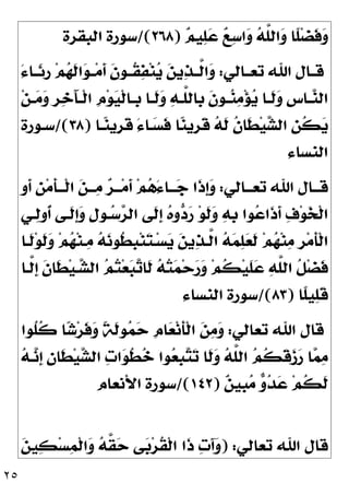 ٢٥

‫ﻢ‬‫ﻴ‬
‫ﻠ‬
‫ﻋ‬ 
‫ﻊ‬
‫ﺳ‬‫ﺍ‬
‫ﻭ‬ 
‫ﻪ‬‫ﱠ‬
‫ﻠ‬‫ﺍﻟ‬
‫ﻭ‬ ‫ﹰﺎ‬
‫ﻠ‬‫ﻀ‬‫ﹶ‬
‫ﻓ‬
‫ﻭ‬
)
٢٦٨
/(
‫ﺍﻟﺒﻘﺮﺓ‬ ‫ﺳﻮﺭﺓ‬
‫ﺗﻌــﺎﻟﻲ‬ ‫ﺍﷲ‬ ‫ﻗــﺎﻝ‬
:
َ‫ﺀ‬‫ﹶــﺎ‬
‫ﺋ‬‫ﹺ‬
‫ﺭ‬ ‫ﻢ‬
‫ﻬ‬‫ﹶ‬
‫ﻟ‬‫ﺍ‬
‫ﻮ‬‫ــ‬‫ﻣ‬‫ﹶ‬
‫ﺃ‬ ‫ﹶ‬
‫ﻥ‬‫ﹸــﻮ‬
‫ﻘ‬
‫ﻔ‬‫ﻨ‬
‫ﻳ‬ 
‫ﻦ‬‫ﻳ‬
‫ﺬ‬‫ﱠــ‬
‫ﻟ‬‫ﺍ‬
‫ﻭ‬
‫ﻦ‬‫ـ‬‫ـ‬
‫ﻣ‬
‫ﻭ‬ ‫ﹺ‬
‫ﺮ‬
‫ﺧ‬َ‫ﺂ‬‫ـ‬‫ـ‬‫ﹾ‬‫ﻟ‬‫ﺍ‬ ‫ﹺ‬
‫ﻡ‬‫ﻮ‬
‫ﻴ‬‫ﹾ‬‫ﻟ‬‫ـﺎ‬‫ـ‬‫ﹺ‬
‫ﺑ‬ ‫ـﺎ‬‫ـ‬‫ﹶ‬
‫ﻟ‬
‫ﻭ‬ 
‫ﻪ‬‫ـ‬‫ـ‬‫ﱠ‬
‫ﻠ‬‫ﹺﺎﻟ‬
‫ﺑ‬ ‫ﹶ‬
‫ﻥ‬‫ـﻮ‬‫ـ‬
‫ﻨ‬
‫ﻣ‬‫ﺆ‬
‫ﻳ‬ ‫ـﺎ‬‫ـ‬‫ﹶ‬
‫ﻟ‬
‫ﻭ‬ ‫ﹺ‬
‫ﺱ‬‫ـﺎ‬‫ـ‬
‫ﻨ‬‫ﺍﻟ‬
‫ـﺎ‬
‫ﻨ‬‫ﹺﻳ‬
‫ﺮ‬‫ﹶ‬
‫ﻗ‬ َ‫ﺀ‬‫ـﺎ‬
‫ﺴ‬‫ﹶ‬
‫ﻓ‬ ‫ﺎ‬
‫ﻨ‬‫ﹺﻳ‬
‫ﺮ‬‫ﹶ‬
‫ﻗ‬ 
‫ﻪ‬‫ﹶ‬
‫ﻟ‬ ‫ﹸ‬
‫ﻥ‬‫ﹶﺎ‬
‫ﻄ‬‫ﻴ‬
‫ﺸ‬‫ﺍﻟ‬ ‫ﹺ‬
‫ﻦ‬‫ﹸ‬
‫ﻜ‬
‫ﻳ‬
)
٣٨
/(
‫ﺳـﻮﺭﺓ‬
‫ﺍﻟﻨﺴﺎﺀ‬
‫ـﺎﻟﻲ‬‫ـ‬‫ﺗﻌـ‬ ‫ﺍﷲ‬ ‫ـﺎﻝ‬‫ـ‬‫ﻗـ‬
:
‫ﹺ‬
‫ﻭ‬‫ﹶ‬
‫ﺃ‬ ‫ﹺ‬
‫ﻦ‬‫ﻣ‬‫ﹶ‬
‫ﺄ‬‫ـ‬‫ـ‬‫ﹾـ‬‫ﻟ‬‫ﺍ‬ 
‫ﻦ‬‫ـ‬‫ـ‬‫ـ‬
‫ﻣ‬ 
‫ﺮ‬‫ـ‬‫ـ‬‫ـ‬‫ﻣ‬‫ﹶ‬
‫ﺃ‬ ‫ﻢ‬
‫ﻫ‬َ‫ﺀ‬‫ـﺎ‬‫ـ‬‫ـ‬
‫ﺟ‬ ‫ﹶﺍ‬
‫ﺫ‬‫ﹺ‬
‫ﺇ‬
‫ﻭ‬
‫ـﻲ‬
‫ﻟ‬‫ﹸﻭ‬
‫ﺃ‬ ‫ﹶـﻰ‬
‫ﻟ‬‫ﹺ‬
‫ﺇ‬
‫ﻭ‬ ‫ﹺ‬
‫ﻝ‬‫ـﻮ‬
‫ﺳ‬
‫ﺮ‬‫ﺍﻟ‬ ‫ﹶﻰ‬
‫ﻟ‬‫ﹺ‬
‫ﺇ‬ 
‫ﻩ‬‫ﻭ‬
‫ﺩ‬
‫ﺭ‬ ‫ﻮ‬‫ﹶ‬
‫ﻟ‬
‫ﻭ‬ 
‫ﻪ‬‫ﹺ‬
‫ﺑ‬ ‫ﻮﺍ‬
‫ﻋ‬‫ﹶﺍ‬
‫ﺫ‬‫ﹶ‬
‫ﺃ‬ 
‫ﻑ‬‫ﻮ‬
‫ﺨ‬‫ﹾ‬‫ﻟ‬‫ﺍ‬
‫ﹶـﺎ‬
‫ﻟ‬‫ﻮ‬‫ﹶ‬
‫ﻟ‬
‫ﻭ‬ ‫ﻢ‬
‫ﻬ‬‫ﻨ‬‫ـ‬
‫ﻣ‬ 
‫ﻪ‬
‫ﻧ‬‫ﹸﻮ‬
‫ﻄ‬‫ﹺ‬
‫ﺒ‬‫ﻨ‬
‫ﺘ‬‫ـ‬‫ﺴ‬
‫ﻳ‬ 
‫ﻦ‬‫ﻳ‬
‫ﺬ‬‫ﱠـ‬
‫ﻟ‬‫ﺍ‬ 
‫ﻪ‬
‫ﻤ‬
‫ﻠ‬
‫ﻌ‬‫ﹶ‬
‫ﻟ‬ ‫ﻢ‬
‫ﻬ‬‫ﻨ‬
‫ﻣ‬ ‫ﹺ‬
‫ﺮ‬‫ﻣ‬‫ﹶ‬
‫ﺄ‬‫ﹾ‬‫ﻟ‬‫ﺍ‬

‫ﺗ‬‫ﹶﺎ‬
‫ﻟ‬ 
‫ﻪ‬
‫ﺘ‬
‫ﻤ‬‫ﺣ‬
‫ﺭ‬
‫ﻭ‬ ‫ﻢ‬‫ﹸ‬
‫ﻜ‬‫ﻴ‬‫ﹶ‬
‫ﻠ‬
‫ﻋ‬ 
‫ﻪ‬‫ﱠ‬
‫ﻠ‬‫ﺍﻟ‬ ‫ﹸ‬
‫ﻞ‬‫ﻀ‬‫ﹶ‬
‫ﻓ‬
‫ﱠـﺎ‬
‫ﻟ‬‫ﹺ‬
‫ﺇ‬ ‫ﹶ‬
‫ﻥ‬‫ﹶﺎ‬
‫ﻄ‬‫ﻴ‬‫ـ‬
‫ﺸ‬‫ﺍﻟ‬ 
‫ﻢ‬
‫ﺘ‬‫ﻌ‬
‫ﺒ‬
‫ﹰﺎ‬
‫ﻠ‬‫ﻴ‬
‫ﻠ‬‫ﹶ‬
‫ﻗ‬
)
٨٣
/(
‫ﺍﻟﻨﺴﺎﺀ‬ ‫ﺳﻮﺭﺓ‬
‫ﺗﻌﺎﻟﻲ‬ ‫ﺍﷲ‬ ‫ﻗﺎﻝ‬
:
‫ﹸﻮﺍ‬
‫ﻠ‬‫ﹸ‬
‫ﻛ‬ ‫ﺎ‬
‫ﺷ‬‫ﺮ‬‫ﹶ‬
‫ﻓ‬
‫ﻭ‬ ‫ﹰ‬
‫ﺔ‬‫ﹶ‬
‫ﻟ‬‫ﻮ‬
‫ﻤ‬
‫ﺣ‬ ‫ﹺ‬
‫ﻡ‬‫ﺎ‬
‫ﻌ‬‫ﻧ‬‫ﹶ‬
‫ﺄ‬‫ﹾ‬‫ﻟ‬‫ﺍ‬ 
‫ﻦ‬
‫ﻣ‬
‫ﻭ‬

‫ﻪ‬‫ـ‬
‫ﻧ‬‫ﹺ‬
‫ﺇ‬ 
‫ﻥ‬‫ﹶﺎ‬
‫ﻄ‬‫ﻴ‬
‫ﺸ‬‫ﺍﻟ‬ 
‫ﺕ‬‫ﺍ‬
‫ﻮ‬‫ﹸ‬
‫ﻄ‬
‫ﺧ‬ ‫ﻮﺍ‬
‫ﻌ‬‫ﹺ‬
‫ﺒ‬
‫ﺘ‬
‫ﺗ‬ ‫ﹶﺎ‬
‫ﻟ‬
‫ﻭ‬ 
‫ﻪ‬‫ﱠ‬
‫ﻠ‬‫ﺍﻟ‬ 
‫ﻢ‬‫ﹸ‬
‫ﻜ‬‫ﹶ‬
‫ﻗ‬
‫ﺯ‬
‫ﺭ‬ ‫ﺎ‬
‫ﻤ‬
‫ﻣ‬

‫ﻦ‬‫ﹺﻴ‬
‫ﺒ‬
‫ﻣ‬ 
‫ﻭ‬
‫ﺪ‬
‫ﻋ‬ ‫ﻢ‬‫ﹸ‬
‫ﻜ‬‫ﹶ‬
‫ﻟ‬
)
١٤٢
/(
‫ﺍﻷﻧﻌﺎﻡ‬ ‫ﺳﻮﺭﺓ‬
‫ﺗﻌﺎﻟﻲ‬ ‫ﺍﷲ‬ ‫ﻗﺎﻝ‬
) :

‫ﻭ‬

‫ﻦ‬‫ﻴ‬
‫ﻜ‬‫ﺴ‬
‫ﻤ‬‫ﹾ‬‫ﻟ‬‫ﺍ‬
‫ﻭ‬ 
‫ﻪ‬‫ﱠ‬
‫ﻘ‬
‫ﺣ‬ ‫ﻰ‬
‫ﺑ‬‫ﺮ‬‫ﹸ‬
‫ﻘ‬‫ﹾ‬‫ﻟ‬‫ﺍ‬ ‫ﹶﺍ‬
‫ﺫ‬ 
‫ﺕ‬َ‫ﺁ‬
 