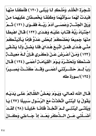 ٢٧
‫ـﻰ‬‫ـ‬‫ﹶ‬
‫ﻠ‬‫ﺒ‬
‫ﻳ‬ ‫ـﺎ‬‫ـ‬‫ﹶ‬
‫ﻟ‬ 
‫ﻚ‬‫ـ‬‫ـ‬‫ﹾ‬‫ﻠ‬
‫ﻣ‬
‫ﻭ‬ 
‫ﺪ‬‫ـ‬‫ـ‬‫ﹾ‬‫ﻠ‬
‫ﺨ‬‫ﹾ‬‫ﻟ‬‫ﺍ‬ 
‫ﺓ‬
‫ﺮ‬
‫ﺠ‬‫ـ‬‫ـ‬
‫ﺷ‬
)
١٢٠
(
‫ـﺎ‬‫ـ‬
‫ﻬ‬‫ﻨ‬
‫ﻣ‬ ‫ـﺎ‬‫ـ‬‫ﹶ‬
‫ﻠ‬‫ﹶ‬
‫ﻛ‬‫ﹶ‬
‫ﺄ‬‫ﹶ‬
‫ﻓ‬
‫ﹶـ‬
‫ﻘ‬
‫ﻔ‬‫ﹶ‬
‫ﻃ‬
‫ﻭ‬ ‫ﺎ‬
‫ﻤ‬
‫ﻬ‬
‫ﺗ‬َ‫ﺁ‬‫ﻮ‬‫ـ‬
‫ﺳ‬ ‫ﺎ‬
‫ﻤ‬
‫ﻬ‬‫ﹶ‬
‫ﻟ‬ ‫ﺕ‬
‫ﺪ‬
‫ﺒ‬‫ﹶ‬
‫ﻓ‬
‫ﻦ‬‫ـ‬
‫ﻣ‬ ‫ـﺎ‬
‫ﻤ‬‫ﹺ‬
‫ﻬ‬‫ﻴ‬‫ﹶ‬
‫ﻠ‬
‫ﻋ‬ 
‫ﻥ‬‫ﹶﺎ‬
‫ﻔ‬‫ـ‬
‫ﺼ‬‫ﺨ‬
‫ﻳ‬ ‫ﺎ‬
‫ﻯ‬
‫ﻮ‬‫ـــ‬
‫ﻐ‬‫ﹶ‬
‫ﻓ‬ 
‫ﻪ‬‫ـــ‬
‫ﺑ‬
‫ﺭ‬ 
‫ﻡ‬
‫ﺩ‬َ‫ﺁ‬ ‫ـــﻰ‬
‫ﺼ‬
‫ﻋ‬
‫ﻭ‬ 
‫ﺔ‬‫ـــ‬
‫ﻨ‬
‫ﺠ‬‫ﹾ‬‫ﻟ‬‫ﺍ‬ ‫ﹺ‬
‫ﻕ‬
‫ﺭ‬
‫ﻭ‬
)
١٢١
(

‫ﻢ‬‫ﹸـــ‬
‫ﺛ‬
‫ﻯ‬
‫ﺪ‬‫ـ‬
‫ﻫ‬
‫ﻭ‬ 
‫ﻪ‬‫ـ‬‫ﻴ‬‫ﹶ‬
‫ﻠ‬
‫ﻋ‬ 
‫ﺏ‬‫ـﺎ‬
‫ﺘ‬‫ﹶ‬
‫ﻓ‬ 
‫ﻪ‬
‫ﺑ‬
‫ﺭ‬ 
‫ﻩ‬‫ﺎ‬
‫ﺒ‬
‫ﺘ‬‫ﺟ‬‫ﺍ‬
)
١٢٢
(
‫ﹶـﺎ‬
‫ﻄ‬‫ﹺ‬
‫ﺒ‬‫ﻫ‬‫ﺍ‬ ‫ﹶ‬
‫ﻝ‬‫ﹶـﺎ‬
‫ﻗ‬
‫ﻢ‬‫ﹸ‬
‫ﻜ‬
‫ﻨ‬
‫ﻴ‬
‫ﺗ‬‫ﹾ‬‫ﺄ‬‫ـ‬
‫ﻳ‬ ‫ﺎ‬
‫ﻣ‬‫ﹺ‬
‫ﺈ‬‫ﹶ‬
‫ﻓ‬ 
‫ﻭ‬
‫ﺪ‬
‫ﻋ‬ ‫ﹴ‬
‫ﺾ‬‫ﻌ‬
‫ﺒ‬
‫ﻟ‬ ‫ﻢ‬‫ﹸ‬
‫ﻜ‬
‫ﻀ‬‫ﻌ‬
‫ﺑ‬ ‫ﺎ‬
‫ﻌ‬‫ﻴ‬
‫ﻤ‬
‫ﺟ‬ ‫ﺎ‬
‫ﻬ‬‫ﻨ‬
‫ﻣ‬

‫ﻊ‬‫ـ‬‫ـ‬
‫ﺒ‬
‫ﺗ‬‫ﺍ‬ ‫ﹺ‬
‫ﻦ‬‫ـ‬‫ـ‬
‫ﻤ‬‫ﹶ‬
‫ﻓ‬ ‫ﻯ‬
‫ﺪ‬‫ـ‬‫ـ‬
‫ﻫ‬ ‫ـﻲ‬‫ـ‬
‫ﻨ‬
‫ﻣ‬
‫ﹶﻰ‬
‫ﻘ‬‫ـ‬‫ـ‬‫ﺸ‬
‫ﻳ‬ ‫ـﺎ‬‫ـ‬‫ﹶ‬
‫ﻟ‬
‫ﻭ‬ ‫ﱡ‬
‫ﻞ‬‫ـ‬‫ـ‬
‫ﻀ‬
‫ﻳ‬ ‫ـﺎ‬‫ـ‬‫ﹶ‬
‫ﻠ‬‫ﹶ‬
‫ﻓ‬ 
‫ﻱ‬‫ﺍ‬
‫ﺪ‬‫ـ‬‫ـ‬
‫ﻫ‬
)
١٢٣
(
‫ﹰ‬
‫ﺔ‬‫ـ‬‫ـ‬
‫ﺸ‬‫ﻴ‬
‫ﻌ‬
‫ﻣ‬ 
‫ﻪ‬‫ـ‬‫ـ‬‫ﹶ‬
‫ﻟ‬ ‫ﱠ‬
‫ﻥ‬‫ﹺ‬
‫ﺈ‬‫ـ‬‫ـ‬‫ﹶ‬
‫ﻓ‬ ‫ﹺﻱ‬
‫ﺮ‬‫ـ‬‫ـ‬‫ﹾ‬‫ﻛ‬
‫ﺫ‬ ‫ﻦ‬‫ـ‬‫ـ‬
‫ﻋ‬ 
‫ﺽ‬
‫ﺮ‬‫ـ‬‫ـ‬‫ﻋ‬‫ﹶ‬
‫ﺃ‬ ‫ﻦ‬‫ـ‬‫ـ‬
‫ﻣ‬
‫ﻭ‬
‫ـﻰ‬‫ـ‬
‫ﻤ‬‫ﻋ‬‫ﹶ‬
‫ﺃ‬ 
‫ﺔ‬‫ـ‬‫ـ‬
‫ﻣ‬‫ﺎ‬
‫ﻴ‬
‫ﻘ‬‫ﹾ‬‫ﻟ‬‫ﺍ‬ 
‫ﻡ‬‫ﻮ‬‫ـ‬‫ـ‬
‫ﻳ‬ 
‫ﻩ‬
‫ﺮ‬‫ـ‬‫ـ‬
‫ﺸ‬‫ﺤ‬
‫ﻧ‬
‫ﻭ‬ ‫ﹰﺎ‬
‫ﻜ‬‫ﻨ‬‫ـ‬‫ـ‬
‫ﺿ‬
)
١٢٤
(
‫ﹶ‬
‫ﻝ‬‫ـﺎ‬‫ـ‬‫ﹶ‬
‫ﻗ‬
‫ﺍ‬
‫ﺮ‬‫ـــﻴ‬
‫ﺼ‬
‫ﺑ‬ 
‫ﺖ‬‫ـــ‬‫ﻨ‬‫ﹸ‬
‫ﻛ‬ ‫ﺪ‬‫ﹶـــ‬
‫ﻗ‬
‫ﻭ‬ ‫ـــﻰ‬
‫ﻤ‬‫ﻋ‬‫ﹶ‬
‫ﺃ‬ ‫ﹺﻲ‬
‫ﻨ‬
‫ﺗ‬‫ﺮ‬‫ـــ‬
‫ﺸ‬
‫ﺣ‬ 
‫ﻢ‬‫ـــ‬
‫ﻟ‬ 
‫ﺏ‬
‫ﺭ‬
)
١٢٥
/(
‫ﻃﻪ‬ ‫ﺳﻮﺭﺓ‬
‫ـﺎﻟﻲ‬‫ـ‬‫ﺗﻌ‬ ‫ﺍﷲ‬ ‫ـﺎﻝ‬‫ـ‬‫ﻗ‬
:

‫ﺾ‬‫ـ‬‫ـ‬
‫ﻌ‬
‫ﻳ‬ 
‫ﻡ‬‫ﻮ‬‫ـ‬‫ـ‬
‫ﻳ‬
‫ﻭ‬

‫ﻪ‬‫ـ‬‫ـ‬‫ﻳ‬
‫ﺪ‬
‫ﻳ‬ ‫ـﻰ‬‫ـ‬‫ﹶ‬
‫ﻠ‬
‫ﻋ‬ 
‫ﻢ‬
‫ﻟ‬‫ـﺎ‬‫ـ‬‫ﱠ‬
‫ﻈ‬‫ﺍﻟ‬
‫ﹰﺎ‬
‫ﻠ‬‫ﹺﻴ‬
‫ﺒ‬‫ـ‬
‫ﺳ‬ ‫ﹺ‬
‫ﻝ‬‫ـﻮ‬
‫ﺳ‬
‫ﺮ‬‫ﺍﻟ‬ 
‫ﻊ‬
‫ﻣ‬ 
‫ﺕ‬‫ﹾ‬‫ﺬ‬
‫ﺨ‬
‫ﺗ‬‫ﺍ‬ ‫ﹺﻲ‬
‫ﻨ‬
‫ﺘ‬‫ﻴ‬‫ﹶ‬
‫ﻟ‬ ‫ﺎ‬
‫ﻳ‬ ‫ﹸ‬
‫ﻝ‬‫ﹸﻮ‬
‫ﻘ‬
‫ﻳ‬
)
٢٧
(
‫ـﺎ‬
‫ﻳ‬
‫ﹰــﺎ‬
‫ﻠ‬‫ﻴ‬
‫ﻠ‬
‫ﺧ‬ ‫ــﺎ‬
‫ﻧ‬‫ﹶﺎ‬
‫ﻠ‬‫ﹸ‬
‫ﻓ‬ ‫ﹾ‬‫ﺬ‬‫ــ‬
‫ﺨ‬
‫ﺗ‬‫ﹶ‬
‫ﺃ‬ ‫ﻢ‬‫ﹶــ‬
‫ﻟ‬ ‫ﹺــﻲ‬
‫ﻨ‬
‫ﺘ‬‫ﻴ‬‫ﹶ‬
‫ﻟ‬ ‫ــﻰ‬
‫ﺘ‬‫ﹶ‬
‫ﻠ‬‫ﻳ‬
‫ﻭ‬
)
٢٨
(
‫ﺪ‬‫ﹶــ‬
‫ﻘ‬‫ﹶ‬
‫ﻟ‬
‫ﹶ‬
‫ﻥ‬‫ـﺎ‬‫ـ‬‫ﹶــ‬
‫ﻛ‬
‫ﻭ‬ ‫ﹺﻲ‬
‫ﻧ‬َ‫ﺀ‬‫ـﺎ‬‫ـ‬‫ــ‬
‫ﺟ‬ ‫ﹾ‬‫ﺫ‬‫ﹺ‬
‫ﺇ‬ 
‫ﺪ‬‫ـ‬‫ـ‬‫ــ‬‫ﻌ‬
‫ﺑ‬ ‫ﹺ‬
‫ﺮ‬‫ﹾ‬‫ﻛ‬‫ﱢ‬
‫ﺬ‬‫ـ‬‫ـ‬‫ﺍﻟــ‬ ‫ﹺ‬
‫ﻦ‬‫ـ‬‫ـ‬‫ــ‬
‫ﻋ‬ ‫ﹺﻲ‬
‫ﻨ‬‫ﱠ‬
‫ﻠ‬‫ـ‬‫ـ‬‫ــ‬
‫ﺿ‬‫ﹶ‬
‫ﺃ‬
 