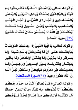 ٣
‫ـﺎﻟﻲ‬‫ـ‬‫ﺗﻌ‬ ‫ـﻪ‬‫ـ‬‫ﻗﻮﻟ‬ ‫ﺃﻭ‬
:
)

‫ﻪ‬‫ـ‬‫ـ‬‫ﹺ‬
‫ﺑ‬ ‫ﹸﻮﺍ‬
‫ﻛ‬‫ﹺ‬
‫ﺮ‬‫ـ‬‫ـ‬‫ﺸ‬
‫ﺗ‬ ‫ـﺎ‬‫ـ‬‫ﹶ‬
‫ﻟ‬
‫ﻭ‬ 
‫ﻪ‬‫ـ‬‫ـ‬‫ﱠ‬
‫ﻠ‬‫ﺍﻟ‬ ‫ﻭﺍ‬
‫ﺪ‬‫ـ‬‫ـ‬
‫ﺒ‬‫ﻋ‬‫ﺍ‬
‫ﻭ‬
‫ﻰ‬
‫ﻣ‬‫ـﺎ‬
‫ﺘ‬
‫ﻴ‬‫ﹾ‬‫ﻟ‬‫ﺍ‬
‫ﻭ‬ ‫ـﻰ‬
‫ﺑ‬‫ﺮ‬‫ﹸ‬
‫ﻘ‬‫ﹾ‬‫ﻟ‬‫ﺍ‬ ‫ﻱ‬
‫ﺬ‬‫ﹺـ‬
‫ﺑ‬
‫ﻭ‬ ‫ﺎ‬
‫ﻧ‬‫ـﺎ‬
‫ﺴ‬‫ﺣ‬‫ﹺ‬
‫ﺇ‬ ‫ﹺ‬
‫ﻦ‬‫ﻳ‬
‫ﺪ‬‫ـ‬
‫ﻟ‬‫ﺍ‬
‫ﻮ‬‫ﹾ‬‫ﻟ‬‫ﹺﺎ‬
‫ﺑ‬
‫ﻭ‬ ‫ﹰﺎ‬
‫ﺌ‬‫ﻴ‬
‫ﺷ‬
‫ﹺ‬
‫ﺐ‬‫ـ‬‫ـ‬‫ـ‬
‫ﻨ‬
‫ﺠ‬‫ﹾ‬‫ﻟ‬‫ﺍ‬ ‫ﹺ‬
‫ﺭ‬‫ـﺎ‬‫ـ‬‫ـ‬
‫ﺠ‬‫ﹾ‬‫ﻟ‬‫ﺍ‬
‫ﻭ‬ ‫ـﻰ‬‫ـ‬‫ـ‬
‫ﺑ‬‫ﺮ‬‫ﹸ‬
‫ﻘ‬‫ﹾ‬‫ﻟ‬‫ﺍ‬ ‫ﻱ‬
‫ﺫ‬ ‫ﹺ‬
‫ﺭ‬‫ـﺎ‬‫ـ‬‫ـ‬
‫ﺠ‬‫ﹾ‬‫ﻟ‬‫ﺍ‬
‫ﻭ‬ ‫ﹺ‬
‫ﻦ‬‫ﻴ‬
‫ﻛ‬‫ـﺎ‬‫ـ‬‫ـ‬
‫ﺴ‬
‫ﻤ‬‫ﹾ‬‫ﻟ‬‫ﺍ‬
‫ﻭ‬
‫ﺍﻟ‬
‫ﻭ‬
‫ﺖ‬‫ـ‬‫ـ‬‫ﹶـ‬
‫ﻜ‬‫ﹶ‬
‫ﻠ‬
‫ﻣ‬ ‫ـﺎ‬‫ـ‬‫ـ‬
‫ﻣ‬
‫ﻭ‬ ‫ﹺ‬
‫ﻞ‬‫ﹺﻴ‬
‫ﺒ‬‫ـ‬‫ـ‬‫ـ‬
‫ﺴ‬‫ﺍﻟ‬ ‫ﹺ‬
‫ﻦ‬‫ـ‬‫ـ‬‫ـ‬‫ﺑ‬‫ﺍ‬
‫ﻭ‬ ‫ﹺ‬
‫ﺐ‬‫ـ‬‫ـ‬‫ـ‬‫ﻨ‬
‫ﺠ‬‫ﹾ‬‫ﻟ‬‫ﹺﺎ‬
‫ﺑ‬ ‫ﹺ‬
‫ﺐ‬
‫ﺣ‬‫ـﺎ‬‫ـ‬‫ـ‬
‫ﺼ‬
‫ﺍ‬
‫ﺭ‬‫ـﻮ‬
‫ﺨ‬‫ﹶ‬
‫ﻓ‬ ‫ﹰـﺎ‬
‫ﻟ‬‫ﺎ‬
‫ﺘ‬‫ﺨ‬
‫ﻣ‬ ‫ﹶ‬
‫ﻥ‬‫ﹶﺎ‬
‫ﻛ‬ ‫ﻦ‬
‫ﻣ‬ 
‫ﺐ‬
‫ﺤ‬
‫ﻳ‬ ‫ﹶﺎ‬
‫ﻟ‬ 
‫ﻪ‬‫ﱠ‬
‫ﻠ‬‫ﺍﻟ‬ ‫ﱠ‬
‫ﻥ‬‫ﹺ‬
‫ﺇ‬ ‫ﻢ‬‫ﹸ‬
‫ﻜ‬
‫ﻧ‬‫ﺎ‬
‫ﻤ‬‫ﻳ‬‫ﹶ‬
‫ﺃ‬
)
٣٦
/(
‫ﺍﻟﻨﺴﺎﺀ‬ ‫ﺳﻮﺭﺓ‬
(
‫ﺗﻌﺎﻟﻲ‬ ‫ﻗﻮﻟﻪ‬ ‫ﺃﻭ‬
:

‫ﺕ‬‫ـﺎ‬
‫ﻨ‬
‫ﻣ‬‫ﺆ‬
‫ﻤ‬‫ﹾ‬‫ﻟ‬‫ﺍ‬ 
‫ﻙ‬َ‫ﺀ‬‫ﺎ‬
‫ﺟ‬ ‫ﹶﺍ‬
‫ﺫ‬‫ﹺ‬
‫ﺇ‬ 
‫ﻲ‬‫ﹺ‬
‫ﺒ‬
‫ﻨ‬‫ﺍﻟ‬ ‫ﺎ‬
‫ﻬ‬
‫ﻳ‬‫ﹶ‬
‫ﺃ‬ ‫ﺎ‬
‫ﻳ‬
‫ـﻰ‬‫ـ‬‫ﹶ‬
‫ﻠ‬
‫ﻋ‬ 
‫ﻚ‬‫ـ‬‫ـ‬
‫ﻨ‬‫ﻌ‬‫ﹺ‬
‫ﻳ‬‫ﺎ‬
‫ﺒ‬
‫ﻳ‬
‫ﹰﺎ‬
‫ﺌ‬‫ﻴ‬‫ـ‬‫ـ‬
‫ﺷ‬ 
‫ﻪ‬‫ـ‬‫ـ‬‫ﱠ‬
‫ﻠ‬‫ﹺﺎﻟ‬
‫ﺑ‬ 
‫ﻦ‬‫ﹾ‬‫ﻛ‬‫ﹺ‬
‫ﺮ‬‫ـ‬‫ـ‬‫ﺸ‬
‫ﻳ‬ ‫ـﺎ‬‫ـ‬‫ﹶ‬
‫ﻟ‬ ‫ﹾ‬‫ﻥ‬‫ﹶ‬
‫ﺃ‬
‫ـﺎ‬‫ـ‬‫ﹶ‬
‫ﻟ‬
‫ﻭ‬

‫ﻦ‬‫ﻴ‬
‫ﺗ‬‫ﹾ‬‫ﺄ‬‫ـ‬‫ـ‬
‫ﻳ‬ ‫ـﺎ‬‫ـ‬‫ﹶ‬
‫ﻟ‬
‫ﻭ‬ 
‫ﻦ‬
‫ﻫ‬
‫ﺩ‬‫ـﺎ‬‫ـ‬‫ﹶ‬
‫ﻟ‬‫ﻭ‬‫ﹶ‬
‫ﺃ‬ 
‫ﻦ‬‫ﹾ‬‫ﻠ‬
‫ﺘ‬‫ـ‬‫ـ‬‫ﹾ‬‫ﻘ‬
‫ﻳ‬ ‫ـﺎ‬‫ـ‬‫ﹶ‬
‫ﻟ‬
‫ﻭ‬ 
‫ﻦ‬‫ﹺﻴ‬
‫ﻧ‬‫ﺰ‬‫ـ‬‫ـ‬
‫ﻳ‬ ‫ـﺎ‬‫ـ‬‫ﹶ‬
‫ﻟ‬
‫ﻭ‬ 
‫ﻦ‬‫ﹾ‬‫ﻗ‬‫ﹺ‬
‫ﺮ‬‫ـ‬‫ـ‬‫ﺴ‬
‫ﻳ‬
‫ـﺎ‬‫ـ‬‫ﹶــ‬
‫ﻟ‬
‫ﻭ‬ 
‫ﻦ‬‫ـ‬‫ـ‬‫ﹺــ‬
‫ﻬ‬
‫ﻠ‬
‫ﺟ‬‫ﺭ‬‫ﹶ‬
‫ﺃ‬
‫ﻭ‬ 
‫ﻦ‬‫ﹺ‬
‫ﻬ‬‫ﻳ‬
‫ﺪ‬‫ـ‬‫ـ‬‫ــ‬‫ﻳ‬‫ﹶ‬
‫ﺃ‬ 
‫ﻦ‬‫ﻴ‬‫ـ‬‫ـ‬‫ــ‬
‫ﺑ‬ 
‫ﻪ‬‫ـ‬‫ـ‬‫ــ‬
‫ﻨ‬‫ﹺﻳ‬
‫ﺮ‬
‫ﺘ‬‫ﹾ‬‫ﻔ‬
‫ﻳ‬ 
‫ﻥ‬‫ـﺎ‬‫ـ‬‫ــ‬
‫ﺘ‬‫ﻬ‬
‫ﺒ‬‫ﹺ‬
‫ﺑ‬
‫ﺳ‬‫ﺍ‬
‫ﻭ‬ 
‫ﻦ‬
‫ﻬ‬‫ﻌ‬‫ﹺ‬
‫ﻳ‬‫ﺎ‬
‫ﺒ‬‫ﹶ‬
‫ﻓ‬ 
‫ﻑ‬‫ﻭ‬
‫ﺮ‬‫ﻌ‬
‫ﻣ‬ ‫ﻲ‬
‫ﻓ‬ 
‫ﻚ‬
‫ﻨ‬‫ﻴ‬
‫ﺼ‬‫ﻌ‬
‫ﻳ‬

‫ﻪ‬‫ﱠـ‬
‫ﻠ‬‫ﺍﻟ‬ 
‫ﻦ‬‫ـ‬
‫ﻬ‬‫ﹶ‬
‫ﻟ‬ ‫ﺮ‬
‫ﻔ‬‫ﻐ‬
‫ﺘ‬

‫ﻢ‬‫ﻴ‬
‫ﺣ‬
‫ﺭ‬ 
‫ﺭ‬‫ﹸﻮ‬
‫ﻔ‬‫ﹶ‬
‫ﻏ‬ 
‫ﻪ‬‫ﱠ‬
‫ﻠ‬‫ﺍﻟ‬ ‫ﱠ‬
‫ﻥ‬‫ﹺ‬
‫ﺇ‬
)
١٢
/(
‫ﺍﻟﻤﻤﺘﺤﻨﺔ‬ ‫ﺳﻮﺭﺓ‬
‫ـﺎﻟﻲ‬‫ـ‬‫ﺗﻌ‬ ‫ـﻪ‬‫ـ‬‫ﻗﻮﻟ‬ ‫ﺃﻭ‬
:
)
‫ﻢ‬‫ـ‬‫ـ‬‫ﹸ‬
‫ﻜ‬
‫ﺑ‬
‫ﺭ‬ 
‫ﻡ‬
‫ﺮ‬‫ـ‬‫ـ‬
‫ﺣ‬ ‫ـﺎ‬‫ـ‬
‫ﻣ‬ ‫ﹸ‬
‫ﻞ‬‫ـ‬‫ـ‬‫ﺗ‬‫ﹶ‬
‫ﺃ‬ ‫ﺍ‬‫ﻮ‬‫ﹶ‬
‫ﻟ‬‫ـﺎ‬‫ـ‬
‫ﻌ‬
‫ﺗ‬ ‫ﹾ‬‫ﻞ‬‫ـ‬‫ـ‬‫ﹸ‬
‫ﻗ‬
‫ﹺ‬
‫ﻦ‬‫ﻳ‬
‫ﺪ‬
‫ﻟ‬‫ﺍ‬
‫ﻮ‬‫ﹾ‬‫ﻟ‬‫ﹺﺎ‬
‫ﺑ‬
‫ﻭ‬ ‫ﹰﺎ‬
‫ﺌ‬‫ﻴ‬
‫ﺷ‬ 
‫ﻪ‬‫ﹺ‬
‫ﺑ‬ ‫ﹸﻮﺍ‬
‫ﻛ‬‫ﹺ‬
‫ﺮ‬‫ﺸ‬
‫ﺗ‬ ‫ﱠﺎ‬
‫ﻟ‬‫ﹶ‬
‫ﺃ‬ ‫ﻢ‬‫ﹸ‬
‫ﻜ‬‫ﻴ‬‫ﹶ‬
‫ﻠ‬
‫ﻋ‬
‫ﺎ‬
‫ﻧ‬‫ﺎ‬
‫ﺴ‬‫ﺣ‬‫ﹺ‬
‫ﺇ‬
‫ﻢ‬‫ﹸ‬
‫ﻜ‬‫ﹸ‬
‫ﻗ‬
‫ﺯ‬‫ﺮ‬‫ــ‬
‫ﻧ‬ 
‫ﻦ‬‫ــ‬‫ﺤ‬
‫ﻧ‬ ‫ﹴ‬
‫ﻕ‬‫ﹶــﺎ‬
‫ﻠ‬‫ﻣ‬‫ﹺ‬
‫ﺇ‬ ‫ﻦ‬‫ــ‬
‫ﻣ‬ ‫ﻢ‬‫ﹸ‬
‫ﻛ‬
‫ﺩ‬‫ﹶــﺎ‬
‫ﻟ‬‫ﻭ‬‫ﹶ‬
‫ﺃ‬ ‫ﹸــﻮﺍ‬
‫ﻠ‬
‫ﺘ‬‫ﹾ‬‫ﻘ‬
‫ﺗ‬ ‫ﹶــﺎ‬
‫ﻟ‬
‫ﻭ‬
 