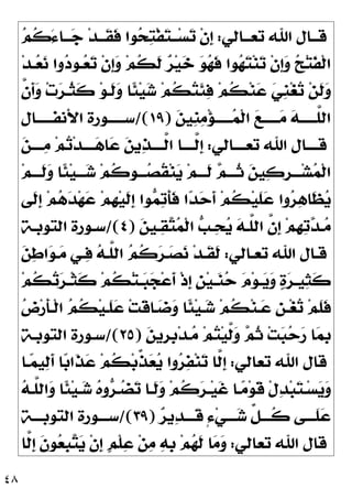 ٤٨
‫ـﺎﻟﻲ‬‫ـ‬‫ﺗﻌـ‬ ‫ﺍﷲ‬ ‫ـﺎﻝ‬‫ـ‬‫ﻗـ‬
:

‫ﻢ‬‫ﹸ‬
‫ﻛ‬َ‫ﺀ‬‫ـﺎ‬‫ـ‬‫ـ‬
‫ﺟ‬ ‫ﺪ‬‫ـ‬‫ـ‬‫ﹶـ‬
‫ﻘ‬‫ﹶ‬
‫ﻓ‬ ‫ﻮﺍ‬
‫ﺤ‬
‫ﺘ‬‫ﹾ‬‫ﻔ‬
‫ﺘ‬‫ـ‬‫ـ‬‫ـ‬‫ﺴ‬
‫ﺗ‬ ‫ﹾ‬‫ﻥ‬‫ﹺ‬
‫ﺇ‬
‫ﺪ‬‫ـ‬
‫ﻌ‬
‫ﻧ‬ ‫ﻭﺍ‬
‫ﺩ‬‫ـﻮ‬
‫ﻌ‬
‫ﺗ‬ ‫ﹾ‬‫ﻥ‬‫ﹺ‬
‫ﺇ‬
‫ﻭ‬ ‫ﻢ‬‫ﹸ‬
‫ﻜ‬‫ﹶ‬
‫ﻟ‬ 
‫ﺮ‬‫ﻴ‬
‫ﺧ‬ 
‫ﻮ‬
‫ﻬ‬‫ﹶ‬
‫ﻓ‬ ‫ﻮﺍ‬
‫ﻬ‬
‫ﺘ‬‫ﻨ‬
‫ﺗ‬ ‫ﹾ‬‫ﻥ‬‫ﹺ‬
‫ﺇ‬
‫ﻭ‬ 
‫ﺢ‬‫ﺘ‬‫ﹶ‬
‫ﻔ‬‫ﹾ‬‫ﻟ‬‫ﺍ‬

‫ﻲ‬‫ﹺ‬
‫ﻨ‬‫ﻐ‬
‫ﺗ‬ ‫ﻦ‬‫ﹶ‬
‫ﻟ‬
‫ﻭ‬
‫ﱠ‬
‫ﻥ‬‫ﹶ‬
‫ﺃ‬
‫ﻭ‬ ‫ﺕ‬
‫ﺮ‬‫ﹸـ‬
‫ﺜ‬‫ﹶ‬
‫ﻛ‬ ‫ﻮ‬‫ﹶـ‬
‫ﻟ‬
‫ﻭ‬ ‫ﹰﺎ‬
‫ﺌ‬‫ﻴ‬
‫ﺷ‬ ‫ﻢ‬‫ﹸ‬
‫ﻜ‬
‫ﺘ‬‫ﹶ‬
‫ﺌ‬
‫ﻓ‬ ‫ﻢ‬‫ﹸ‬
‫ﻜ‬‫ﻨ‬
‫ﻋ‬

‫ﻦ‬‫ﹺﻴ‬
‫ﻨ‬
‫ﻣ‬‫ﺆ‬‫ـ‬‫ـ‬‫ــــ‬
‫ﻤ‬‫ﹾ‬‫ﻟ‬‫ﺍ‬ 
‫ﻊ‬‫ـ‬‫ـ‬‫ــــ‬
‫ﻣ‬ 
‫ﻪ‬‫ـ‬‫ـ‬‫ﱠــــ‬
‫ﻠ‬‫ﺍﻟ‬
)
١٩
/(
‫ـﺎﻝ‬‫ـ‬‫ﺍﻷﻧﻔــــ‬ ‫ـﻮﺭﺓ‬‫ـ‬‫ﺳــــ‬
‫ﺗﻌــــﺎﻟﻲ‬ ‫ﺍﷲ‬ ‫ﻗــــﺎﻝ‬
:

‫ﻦ‬‫ــــ‬
‫ﻣ‬ ‫ﻢ‬
‫ﺗ‬‫ﺪ‬‫ــــ‬
‫ﻫ‬‫ﺎ‬
‫ﻋ‬ 
‫ﻦ‬‫ﻳ‬
‫ﺬ‬‫ﱠــــ‬
‫ﻟ‬‫ﺍ‬ ‫ﱠــــﺎ‬
‫ﻟ‬‫ﹺ‬
‫ﺇ‬
‫ﻢ‬‫ﹶـــ‬
‫ﻟ‬
‫ﻭ‬ ‫ﹰﺎ‬
‫ﺌ‬‫ﻴ‬‫ـــ‬
‫ﺷ‬ ‫ﻢ‬‫ﹸ‬
‫ﻛ‬‫ـــﻮ‬
‫ﺼ‬‫ﹸ‬
‫ﻘ‬‫ﻨ‬
‫ﻳ‬ ‫ﻢ‬‫ﹶـــ‬
‫ﻟ‬ 
‫ﻢ‬‫ﹸـــ‬
‫ﺛ‬ 
‫ﻦ‬‫ﻴ‬
‫ﻛ‬‫ﹺ‬
‫ﺮ‬‫ـــ‬‫ﺸ‬
‫ﻤ‬‫ﹾ‬‫ﻟ‬‫ﺍ‬
‫ﹺ‬
‫ﻬ‬‫ﻴ‬‫ﹶ‬
‫ﻟ‬‫ﹺ‬
‫ﺇ‬ ‫ﻮﺍ‬
‫ﻤ‬
‫ﺗ‬‫ﹶ‬
‫ﺄ‬‫ﹶ‬
‫ﻓ‬ ‫ﺍ‬
‫ﺪ‬
‫ﺣ‬‫ﹶ‬
‫ﺃ‬ ‫ﻢ‬‫ﹸ‬
‫ﻜ‬‫ﻴ‬‫ﹶ‬
‫ﻠ‬
‫ﻋ‬ ‫ﻭﺍ‬
‫ﺮ‬
‫ﻫ‬‫ﹶﺎ‬
‫ﻈ‬
‫ﻳ‬
‫ﹶﻰ‬
‫ﻟ‬‫ﹺ‬
‫ﺇ‬ ‫ﻢ‬
‫ﻫ‬
‫ﺪ‬‫ﻬ‬
‫ﻋ‬ ‫ﻢ‬

‫ﻦ‬‫ـﻴ‬‫ـ‬
‫ﻘ‬
‫ﺘ‬
‫ﻤ‬‫ﹾ‬‫ﻟ‬‫ﺍ‬ 
‫ﺐ‬‫ـ‬‫ـ‬
‫ﺤ‬
‫ﻳ‬ 
‫ﻪ‬‫ـ‬‫ـ‬‫ﱠ‬
‫ﻠ‬‫ﺍﻟ‬ ‫ﱠ‬
‫ﻥ‬‫ﹺ‬
‫ﺇ‬ ‫ﻢ‬‫ﹺ‬
‫ﻬ‬
‫ﺗ‬
‫ﺪ‬‫ـ‬‫ـ‬
‫ﻣ‬
)
٤
/(
‫ـﺔ‬‫ـ‬‫ﺍﻟﺘﻮﺑ‬ ‫ـﻮﺭﺓ‬‫ـ‬‫ﺳ‬
‫ـﺎﻟﻲ‬‫ـ‬‫ﺗﻌ‬ ‫ﺍﷲ‬ ‫ـﺎﻝ‬‫ـ‬‫ﻗ‬
:

‫ﻦ‬
‫ﻃ‬‫ﺍ‬
‫ﻮ‬‫ـ‬‫ـ‬
‫ﻣ‬ ‫ـﻲ‬‫ـ‬
‫ﻓ‬ 
‫ﻪ‬‫ـ‬‫ـ‬‫ﱠ‬
‫ﻠ‬‫ﺍﻟ‬ 
‫ﻢ‬‫ﹸ‬
‫ﻛ‬
‫ﺮ‬‫ـ‬‫ـ‬
‫ﺼ‬
‫ﻧ‬ ‫ﺪ‬‫ـ‬‫ـ‬‫ﹶ‬
‫ﻘ‬‫ﹶ‬
‫ﻟ‬
‫ﻢ‬‫ﹸ‬
‫ﻜ‬
‫ﺗ‬
‫ﺮ‬‫ـ‬‫ـ‬‫ﹾ‬‫ﺜ‬‫ﹶ‬
‫ﻛ‬ ‫ﻢ‬‫ﹸ‬
‫ﻜ‬‫ﺘ‬‫ـ‬‫ـ‬
‫ﺒ‬
‫ﺠ‬‫ﻋ‬‫ﹶ‬
‫ﺃ‬ ‫ﹾ‬‫ﺫ‬‫ﹺ‬
‫ﺇ‬ ‫ﹴ‬
‫ﻦ‬‫ﻴ‬‫ـ‬‫ـ‬
‫ﻨ‬
‫ﺣ‬ 
‫ﻡ‬‫ﻮ‬‫ـ‬‫ـ‬
‫ﻳ‬
‫ﻭ‬ 
‫ﺓ‬
‫ﺮ‬‫ـ‬‫ـ‬‫ﻴ‬
‫ﺜ‬‫ﹶ‬
‫ﻛ‬
‫ﹾـ‬‫ﻟ‬‫ﺍ‬ 
‫ﻢ‬‫ﹸ‬
‫ﻜ‬‫ﻴ‬‫ﹶـ‬
‫ﻠ‬
‫ﻋ‬ ‫ﺖ‬‫ﹶ‬
‫ﻗ‬‫ـﺎ‬
‫ﺿ‬
‫ﻭ‬ ‫ﹰﺎ‬
‫ﺌ‬‫ﻴ‬‫ـ‬
‫ﺷ‬ ‫ﻢ‬‫ﹸ‬
‫ﻜ‬‫ﻨ‬‫ـ‬
‫ﻋ‬ ‫ﹺ‬
‫ﻦ‬‫ـ‬‫ﻐ‬
‫ﺗ‬ ‫ﻢ‬‫ﹶ‬
‫ﻠ‬‫ﹶ‬
‫ﻓ‬

‫ﺽ‬‫ﺭ‬‫ﹶ‬
‫ﺄ‬

‫ﻦ‬‫ﹺﻳ‬
‫ﺮ‬‫ﹺ‬
‫ﺑ‬‫ﺪ‬‫ـ‬
‫ﻣ‬ ‫ﻢ‬
‫ﺘ‬‫ﻴ‬‫ﱠ‬
‫ﻟ‬
‫ﻭ‬ 
‫ﻢ‬‫ﹸ‬
‫ﺛ‬ ‫ﺖ‬
‫ﺒ‬
‫ﺣ‬
‫ﺭ‬ ‫ﺎ‬
‫ﻤ‬‫ﹺ‬
‫ﺑ‬
)
٢٥
/(
‫ﺍﻟﺘﻮﺑـﺔ‬ ‫ﺳـﻮﺭﺓ‬
‫ﺗﻌﺎﻟﻲ‬ ‫ﺍﷲ‬ ‫ﻗﺎﻝ‬
:
‫ـﺎ‬
‫ﻤ‬‫ﻴ‬
‫ﻟ‬‫ﹶ‬
‫ﺃ‬ ‫ﺎ‬
‫ﺑ‬‫ﹶﺍ‬
‫ﺬ‬
‫ﻋ‬ ‫ﻢ‬‫ﹸ‬
‫ﻜ‬‫ﺑ‬‫ﱢ‬
‫ﺬ‬
‫ﻌ‬
‫ﻳ‬ ‫ﻭﺍ‬
‫ﺮ‬
‫ﻔ‬‫ﻨ‬
‫ﺗ‬ ‫ﱠﺎ‬
‫ﻟ‬‫ﹺ‬
‫ﺇ‬

‫ﻪ‬‫ـ‬‫ـ‬‫ﱠ‬
‫ﻠ‬‫ﺍﻟ‬
‫ﻭ‬ ‫ﹰﺎ‬
‫ﺌ‬‫ﻴ‬‫ـ‬‫ـ‬
‫ﺷ‬ 
‫ﻩ‬‫ﻭ‬
‫ﺮ‬‫ـ‬‫ـ‬
‫ﻀ‬
‫ﺗ‬ ‫ـﺎ‬‫ـ‬‫ﹶ‬
‫ﻟ‬
‫ﻭ‬ ‫ﻢ‬‫ﹸ‬
‫ﻛ‬
‫ﺮ‬‫ـ‬‫ـ‬‫ﻴ‬‫ﹶ‬
‫ﻏ‬ ‫ـﺎ‬‫ـ‬
‫ﻣ‬‫ﻮ‬‫ﹶ‬
‫ﻗ‬ ‫ﹾ‬‫ﻝ‬
‫ﺪ‬‫ﺒ‬
‫ﺘ‬‫ـ‬‫ـ‬‫ﺴ‬
‫ﻳ‬
‫ﻭ‬

‫ﺮ‬‫ﻳ‬
‫ﺪ‬‫ـ‬‫ـ‬‫ﹶــ‬
‫ﻗ‬ ٍ‫ﺀ‬‫ﻲ‬‫ـ‬‫ـ‬‫ــ‬
‫ﺷ‬ ‫ﱢ‬
‫ﻞ‬‫ـ‬‫ـ‬‫ﹸــ‬
‫ﻛ‬ ‫ـﻰ‬‫ـ‬‫ﹶــ‬
‫ﻠ‬
‫ﻋ‬
)
٣٩
/(
‫ـﺔ‬‫ـ‬‫ﺍﻟﺘﻮﺑــ‬ ‫ـﻮﺭﺓ‬‫ـ‬‫ﺳــ‬
‫ﺍ‬ ‫ﻗﺎﻝ‬
‫ﺗﻌﺎﻟﻲ‬ ‫ﷲ‬
:
‫ﱠﺎ‬
‫ﻟ‬‫ﹺ‬
‫ﺇ‬ ‫ﹶ‬
‫ﻥ‬‫ﻮ‬
‫ﻌ‬‫ﹺ‬
‫ﺒ‬
‫ﺘ‬
‫ﻳ‬ ‫ﹾ‬‫ﻥ‬‫ﹺ‬
‫ﺇ‬ ‫ﹴ‬
‫ﻢ‬‫ﹾ‬‫ﻠ‬
‫ﻋ‬ ‫ﻦ‬
‫ﻣ‬ 
‫ﻪ‬‫ﹺ‬
‫ﺑ‬ ‫ﻢ‬
‫ﻬ‬‫ﹶ‬
‫ﻟ‬ ‫ﺎ‬
‫ﻣ‬
‫ﻭ‬
 