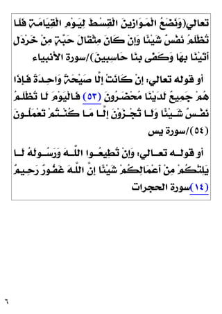٦
‫ﺗﻌﺎﻟﻲ‬
)
‫ﹶـﺎ‬
‫ﻠ‬‫ﹶ‬
‫ﻓ‬ 
‫ﺔ‬‫ـ‬
‫ﻣ‬‫ﺎ‬
‫ﻴ‬
‫ﻘ‬‫ﹾ‬‫ﻟ‬‫ﺍ‬ ‫ﹺ‬
‫ﻡ‬‫ﻮ‬‫ـ‬
‫ﻴ‬
‫ﻟ‬ ‫ﹶ‬
‫ﻂ‬‫ـ‬‫ﺴ‬
‫ﻘ‬‫ﹾ‬‫ﻟ‬‫ﺍ‬ 
‫ﻦ‬‫ﹺﻳ‬
‫ﺯ‬‫ﺍ‬
‫ﻮ‬‫ـ‬
‫ﻤ‬‫ﹾ‬‫ﻟ‬‫ﺍ‬ 
‫ﻊ‬
‫ﻀ‬
‫ﻧ‬
‫ﻭ‬
‫ﹴ‬
‫ﻝ‬
‫ﺩ‬‫ﺮ‬
‫ﺧ‬ ‫ﻦ‬
‫ﻣ‬ 
‫ﺔ‬
‫ﺒ‬
‫ﺣ‬ ‫ﹶ‬
‫ﻝ‬‫ﹶﺎ‬
‫ﻘ‬‫ﹾ‬‫ﺜ‬
‫ﻣ‬ ‫ﹶ‬
‫ﻥ‬‫ﹶﺎ‬
‫ﻛ‬ ‫ﹾ‬‫ﻥ‬‫ﹺ‬
‫ﺇ‬
‫ﻭ‬ ‫ﹰﺎ‬
‫ﺌ‬‫ﻴ‬
‫ﺷ‬ 
‫ﺲ‬‫ﹾ‬‫ﻔ‬
‫ﻧ‬ 
‫ﻢ‬‫ﹶ‬
‫ﻠ‬‫ﹾ‬‫ﻈ‬
‫ﺗ‬

‫ﻦ‬‫ﹺﻴ‬
‫ﺒ‬
‫ﺳ‬‫ﺎ‬
‫ﺣ‬ ‫ﺎ‬
‫ﻨ‬‫ﹺ‬
‫ﺑ‬ ‫ﹶﻰ‬
‫ﻔ‬‫ﹶ‬
‫ﻛ‬
‫ﻭ‬ ‫ﺎ‬
‫ﻬ‬‫ﹺ‬
‫ﺑ‬ ‫ﺎ‬
‫ﻨ‬‫ﻴ‬
‫ﺗ‬‫ﹶ‬
‫ﺃ‬
/(
‫ﺍﻷﻧﺒﻴﺎﺀ‬ ‫ﺳﻮﺭﺓ‬
‫ﺗﻌﺎﻟﻲ‬ ‫ﻗﻮﻟﻪ‬ ‫ﺃﻭ‬
:
‫ﺖ‬
‫ﻧ‬‫ﹶﺎ‬
‫ﻛ‬ ‫ﹾ‬‫ﻥ‬‫ﹺ‬
‫ﺇ‬
‫ﹶﺍ‬
‫ﺫ‬‫ﹺ‬
‫ﺈ‬‫ﹶـ‬
‫ﻓ‬ ‫ﹰ‬
‫ﺓ‬
‫ﺪ‬‫ـ‬
‫ﺣ‬‫ﺍ‬
‫ﻭ‬ ‫ﹰ‬
‫ﺔ‬
‫ﺤ‬‫ﻴ‬
‫ﺻ‬ ‫ﱠﺎ‬
‫ﻟ‬‫ﹺ‬
‫ﺇ‬
‫ﹶ‬
‫ﻥ‬‫ﻭ‬
‫ﺮ‬‫ـ‬
‫ﻀ‬‫ﺤ‬
‫ﻣ‬ ‫ﺎ‬
‫ﻨ‬‫ﻳ‬
‫ﺪ‬‫ﹶ‬
‫ﻟ‬ 
‫ﻊ‬‫ﻴ‬
‫ﻤ‬
‫ﺟ‬ ‫ﻢ‬
‫ﻫ‬
)
٥٣
(

‫ﻢ‬‫ﹶـ‬
‫ﻠ‬‫ﹾ‬‫ﻈ‬
‫ﺗ‬ ‫ﹶـﺎ‬
‫ﻟ‬ 
‫ﻡ‬‫ﻮ‬
‫ﻴ‬‫ﹾ‬‫ﻟ‬‫ﹶـﺎ‬
‫ﻓ‬
‫ﹶ‬
‫ﻥ‬‫ﹸــﻮ‬
‫ﻠ‬
‫ﻤ‬‫ﻌ‬
‫ﺗ‬ ‫ﻢ‬
‫ﺘ‬‫ــ‬‫ﻨ‬‫ﹸ‬
‫ﻛ‬ ‫ــﺎ‬
‫ﻣ‬ ‫ﱠــﺎ‬
‫ﻟ‬‫ﹺ‬
‫ﺇ‬ ‫ﹶ‬
‫ﻥ‬‫ﻭ‬
‫ﺰ‬‫ــ‬‫ﺠ‬
‫ﺗ‬ ‫ﹶــﺎ‬
‫ﻟ‬
‫ﻭ‬ ‫ﹰﺎ‬
‫ﺌ‬‫ﻴ‬‫ــ‬
‫ﺷ‬ 
‫ﺲ‬‫ﹾــ‬‫ﻔ‬
‫ﻧ‬
)
٥٤
/(
‫ﻳﺲ‬ ‫ﺳﻮﺭﺓ‬
‫ـﺎﻟﻲ‬‫ـ‬‫ﺗﻌـ‬ ‫ـﻪ‬‫ـ‬‫ﻗﻮﻟـ‬ ‫ﺃﻭ‬
:
‫ـﻮﺍ‬‫ـ‬‫ـ‬
‫ﻌ‬‫ﻴ‬
‫ﻄ‬
‫ﺗ‬ ‫ﹾ‬‫ﻥ‬‫ﹺ‬
‫ﺇ‬
‫ﻭ‬
‫ـﺎ‬‫ـ‬‫ﹶـ‬
‫ﻟ‬ 
‫ﻪ‬‫ﹶ‬
‫ﻟ‬‫ـﻮ‬‫ـ‬‫ـ‬
‫ﺳ‬
‫ﺭ‬
‫ﻭ‬ 
‫ﻪ‬‫ـ‬‫ـ‬‫ﱠـ‬
‫ﻠ‬‫ﺍﻟ‬

‫ﻢ‬‫ـﻴ‬
‫ﺣ‬
‫ﺭ‬ 
‫ﺭ‬‫ﹸـﻮ‬
‫ﻔ‬‫ﹶ‬
‫ﻏ‬ 
‫ﻪ‬‫ﱠـ‬
‫ﻠ‬‫ﺍﻟ‬ ‫ﱠ‬
‫ﻥ‬‫ﹺ‬
‫ﺇ‬ ‫ﹰﺎ‬
‫ﺌ‬‫ﻴ‬
‫ﺷ‬ ‫ﻢ‬‫ﹸ‬
‫ﻜ‬
‫ﻟ‬‫ﺎ‬
‫ﻤ‬‫ﻋ‬‫ﹶ‬
‫ﺃ‬ ‫ﻦ‬
‫ﻣ‬ ‫ﻢ‬‫ﹸ‬
‫ﻜ‬‫ﺘ‬
‫ﻠ‬
‫ﻳ‬
)
١٤
(
‫ﺍﻟﺤﺠﺮﺍﺕ‬ ‫ﺳﻮﺭﺓ‬
 