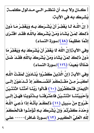 ٩
]
‫ـﺔ‬‫ـ‬‫ﻛﻠﻤـ‬ ‫ـﺪﻟﻮﻝ‬‫ـ‬‫ﻣـ‬ ‫ـﻲ‬‫ـ‬‫ﺍﻟـ‬ ‫ـﺮ‬‫ـ‬‫ﻧﻨﻈـ‬ ‫ﺃﻥ‬ ‫ـﺪ‬‫ـ‬‫ﺑـ‬ ‫ﻭﻻ‬ ‫ـﺎﻥ‬‫ـ‬‫ﻛـ‬
‫ﺍﻵﻳﺔ‬ ‫ﻓﻲ‬ ‫ﺑﻪ‬ ‫ﺸﺮﻙ‬
‫ﻳ‬
:
)
‫ﹶ‬
‫ﻥ‬‫ﻭ‬
‫ﺩ‬ ‫ـﺎ‬‫ـ‬
‫ﻣ‬ 
‫ﺮ‬‫ـ‬‫ـ‬
‫ﻔ‬‫ﻐ‬
‫ﻳ‬
‫ﻭ‬ 
‫ﻪ‬‫ـ‬‫ـ‬‫ﹺ‬
‫ﺑ‬ 
‫ﻙ‬
‫ﺮ‬‫ـ‬‫ـ‬‫ﺸ‬
‫ﻳ‬ ‫ﹾ‬‫ﻥ‬‫ﹶ‬
‫ﺃ‬ 
‫ﺮ‬‫ـ‬‫ـ‬
‫ﻔ‬‫ﻐ‬
‫ﻳ‬ ‫ـﺎ‬‫ـ‬‫ﹶ‬
‫ﻟ‬ 
‫ﻪ‬‫ـ‬‫ـ‬‫ﱠ‬
‫ﻠ‬‫ﺍﻟ‬ ‫ﱠ‬
‫ﻥ‬‫ﹺ‬
‫ﺇ‬

‫ﻪ‬‫ﱠـ‬
‫ﻠ‬‫ﹺﺎﻟ‬
‫ﺑ‬ ‫ﻙ‬‫ﹺ‬
‫ﺮ‬‫ـ‬‫ﺸ‬
‫ﻳ‬ ‫ﻦ‬‫ـ‬
‫ﻣ‬
‫ﻭ‬ ُ‫ﺀ‬‫ـﺎ‬
‫ﺸ‬
‫ﻳ‬ ‫ﻦ‬‫ـ‬
‫ﻤ‬
‫ﻟ‬ 
‫ﻚ‬
‫ﻟ‬‫ﹶ‬
‫ﺫ‬
‫ﻯ‬
‫ﺮ‬‫ـ‬
‫ﺘ‬‫ﹾ‬‫ﻓ‬‫ﺍ‬ 
‫ﺪ‬‫ﹶـ‬
‫ﻘ‬‫ﹶ‬
‫ﻓ‬
‫ﺎ‬
‫ﻤ‬‫ﻴ‬
‫ﻈ‬
‫ﻋ‬ ‫ﺎ‬
‫ﻤ‬‫ﹾ‬‫ﺛ‬‫ﹺ‬
‫ﺇ‬
)
٤٨
(
/
‫ﺍﻟﻨﺴﺎﺀ‬ ‫ﺳﻮﺭﺓ‬
(
‫ﺍﻵﻳﺔ‬ ‫ﻭﻓﻲ‬
)
‫ﺎ‬
‫ﻣ‬ 
‫ﺮ‬
‫ﻔ‬‫ﻐ‬
‫ﻳ‬
‫ﻭ‬ 
‫ﻪ‬‫ﹺ‬
‫ﺑ‬ 
‫ﻙ‬
‫ﺮ‬‫ﺸ‬
‫ﻳ‬ ‫ﹾ‬‫ﻥ‬‫ﹶ‬
‫ﺃ‬ 
‫ﺮ‬
‫ﻔ‬‫ﻐ‬
‫ﻳ‬ ‫ﹶﺎ‬
‫ﻟ‬ 
‫ﻪ‬‫ﱠ‬
‫ﻠ‬‫ﺍﻟ‬ ‫ﱠ‬
‫ﻥ‬‫ﹺ‬
‫ﺇ‬
‫ﱠ‬
‫ﻞ‬‫ـ‬
‫ﺿ‬ ‫ﺪ‬‫ﹶـ‬
‫ﻘ‬‫ﹶ‬
‫ﻓ‬ 
‫ﻪ‬‫ﱠ‬
‫ﻠ‬‫ﹺﺎﻟ‬
‫ﺑ‬ ‫ﻙ‬‫ﹺ‬
‫ﺮ‬‫ﺸ‬
‫ﻳ‬ ‫ﻦ‬
‫ﻣ‬
‫ﻭ‬ ُ‫ﺀ‬‫ﺎ‬
‫ﺸ‬
‫ﻳ‬ ‫ﻦ‬
‫ﻤ‬
‫ﻟ‬ 
‫ﻚ‬
‫ﻟ‬‫ﹶ‬
‫ﺫ‬ ‫ﹶ‬
‫ﻥ‬‫ﻭ‬
‫ﺩ‬
‫ﺍ‬
‫ﺪ‬‫ﻴ‬
‫ﻌ‬
‫ﺑ‬ ‫ﹰﺎ‬
‫ﻟ‬‫ﹶﺎ‬
‫ﻠ‬
‫ﺿ‬
)
١١٦
(
/
‫ﺍﻟﻨﺴﺎﺀ‬ ‫ﺳﻮﺭﺓ‬
(
‫ﺍﻵﻳﺔ‬ ‫ﻭﻓﻲ‬
)

‫ﻪ‬‫ﱠـ‬
‫ﻠ‬‫ﺍﻟ‬ 
‫ﺖ‬‫ﹾـ‬‫ﻘ‬
‫ﻤ‬‫ﹶ‬
‫ﻟ‬ ‫ﹶ‬
‫ﻥ‬‫ﻭ‬
‫ﺩ‬‫ـﺎ‬
‫ﻨ‬
‫ﻳ‬ ‫ﻭﺍ‬
‫ﺮ‬‫ﹶـ‬
‫ﻔ‬‫ﹶ‬
‫ﻛ‬ 
‫ﻦ‬‫ﻳ‬
‫ﺬ‬‫ﱠ‬
‫ﻟ‬‫ﺍ‬ ‫ﱠ‬
‫ﻥ‬‫ﹺ‬
‫ﺇ‬
‫ـﻰ‬‫ـ‬‫ﹶـ‬
‫ﻟ‬‫ﹺ‬
‫ﺇ‬ ‫ﹶ‬
‫ﻥ‬‫ﻮ‬
‫ﻋ‬‫ﺪ‬‫ـ‬‫ـ‬‫ـ‬
‫ﺗ‬ ‫ﹾ‬‫ﺫ‬‫ﹺ‬
‫ﺇ‬ ‫ﻢ‬‫ﹸ‬
‫ﻜ‬‫ـ‬‫ـ‬‫ـ‬
‫ﺴ‬‫ﹸ‬
‫ﻔ‬‫ﻧ‬‫ﹶ‬
‫ﺃ‬ ‫ﻢ‬‫ﹸ‬
‫ﻜ‬
‫ﺘ‬‫ـ‬‫ـ‬‫ﹾـ‬‫ﻘ‬
‫ﻣ‬ ‫ﻦ‬‫ـ‬‫ـ‬‫ـ‬
‫ﻣ‬ 
‫ﺮ‬‫ـ‬‫ـ‬‫ـ‬
‫ﺒ‬‫ﹾ‬‫ﻛ‬‫ﹶ‬
‫ﺃ‬
‫ﹶ‬
‫ﻥ‬‫ﻭ‬
‫ﺮ‬‫ﹸ‬
‫ﻔ‬‫ﹾ‬‫ﻜ‬
‫ﺘ‬‫ﹶ‬
‫ﻓ‬ 
‫ﻥ‬‫ﺎ‬
‫ﻤ‬‫ﹺﻳ‬
‫ﺈ‬‫ﹾ‬‫ﻟ‬‫ﺍ‬
)
١٠
(
‫ﹺ‬
‫ﻦ‬‫ﻴ‬‫ـ‬
‫ﺘ‬
‫ﻨ‬‫ﹾ‬‫ﺛ‬‫ﺍ‬ ‫ـﺎ‬
‫ﻨ‬
‫ﺘ‬
‫ﻣ‬‫ﹶ‬
‫ﺃ‬ ‫ـﺎ‬
‫ﻨ‬
‫ﺑ‬
‫ﺭ‬ ‫ﹸﻮﺍ‬
‫ﻟ‬‫ﹶـﺎ‬
‫ﻗ‬
‫ـﻰ‬‫ـ‬‫ﹶـ‬
‫ﻟ‬‫ﹺ‬
‫ﺇ‬ ‫ﹾ‬‫ﻞ‬‫ـ‬‫ـ‬‫ـ‬
‫ﻬ‬‫ﹶ‬
‫ﻓ‬ ‫ﺎ‬
‫ﻨ‬‫ﹺ‬
‫ﺑ‬‫ﻮ‬
‫ﻧ‬‫ﹸ‬
‫ﺬ‬‫ـ‬‫ـ‬‫ﹺـ‬
‫ﺑ‬ ‫ـﺎ‬‫ـ‬‫ـ‬
‫ﻨ‬‫ﹾ‬‫ﻓ‬
‫ﺮ‬
‫ﺘ‬‫ﻋ‬‫ﹶﺎ‬
‫ﻓ‬ ‫ﹺ‬
‫ﻦ‬‫ﻴ‬‫ـ‬‫ـ‬‫ـ‬
‫ﺘ‬
‫ﻨ‬‫ﹾ‬‫ﺛ‬‫ﺍ‬ ‫ـﺎ‬‫ـ‬‫ـ‬
‫ﻨ‬
‫ﺘ‬‫ﻴ‬
‫ﻴ‬‫ﺣ‬‫ﹶ‬
‫ﺃ‬
‫ﻭ‬
‫ﹴ‬
‫ﻞ‬‫ﹺﻴ‬
‫ﺒ‬
‫ﺳ‬ ‫ﻦ‬
‫ﻣ‬ ‫ﹴ‬
‫ﺝ‬‫ﻭ‬
‫ﺮ‬
‫ﺧ‬
)
١١
(

‫ﻪ‬‫ﱠـ‬
‫ﻠ‬‫ﺍﻟ‬ 
‫ﻲ‬‫ـ‬
‫ﻋ‬
‫ﺩ‬ ‫ﹶﺍ‬
‫ﺫ‬‫ﹺ‬
‫ﺇ‬ 
‫ﻪ‬‫ـ‬
‫ﻧ‬‫ﹶ‬
‫ﺄ‬‫ﹺ‬
‫ﺑ‬ ‫ﻢ‬‫ﹸـ‬
‫ﻜ‬
‫ﻟ‬‫ﹶ‬
‫ﺫ‬

‫ﻳ‬ ‫ﹾ‬‫ﻥ‬‫ﹺ‬
‫ﺇ‬
‫ﻭ‬ ‫ﻢ‬
‫ﺗ‬‫ﺮ‬‫ﹶ‬
‫ﻔ‬‫ﹶ‬
‫ﻛ‬ 
‫ﻩ‬
‫ﺪ‬‫ﺣ‬
‫ﻭ‬

‫ﻢ‬‫ﹾ‬‫ﻜ‬
‫ﺤ‬‫ﹾ‬‫ﻟ‬‫ﹶـﺎ‬
‫ﻓ‬ ‫ـﻮﺍ‬
‫ﻨ‬
‫ﻣ‬‫ﺆ‬
‫ﺗ‬ 
‫ﻪ‬‫ﹺـ‬
‫ﺑ‬ ‫ﻙ‬
‫ﺮ‬‫ﺸ‬
‫ﹺ‬
‫ﺮ‬‫ﹺﻴـ‬
‫ﺒ‬‫ﹶ‬
‫ﻜ‬‫ﹾ‬‫ﻟ‬‫ﺍ‬ 
‫ﻲ‬
‫ﻠ‬
‫ﻌ‬‫ﹾ‬‫ﻟ‬‫ﺍ‬ 
‫ﻪ‬‫ﱠ‬
‫ﻠ‬
‫ﻟ‬
)
١٢
(
/
‫ﻏـﺎﻓﺮ‬ ‫ﺳـﻮﺭﺓ‬
(
-----
‫ﻋﻠـﻲ‬
 