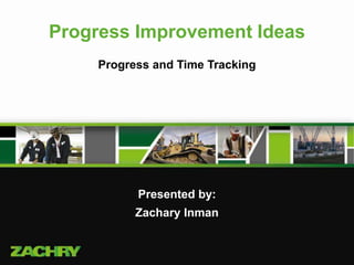 Progress Improvement Ideas
Progress and Time Tracking
Presented by:
Zachary Inman
 