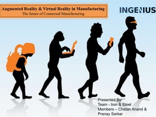 Augmented Reality & Virtual Reality in Manufacturing
The future of Connected Manufacturing
Presented By:
Team - Iron & Steel
Members – Chetan Anand &
Pranay Sarkar
 