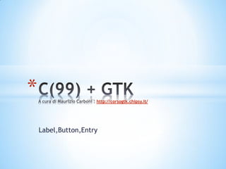 *                    http://corsogtk.chipsy.it/




    Label,Button,Entry
 