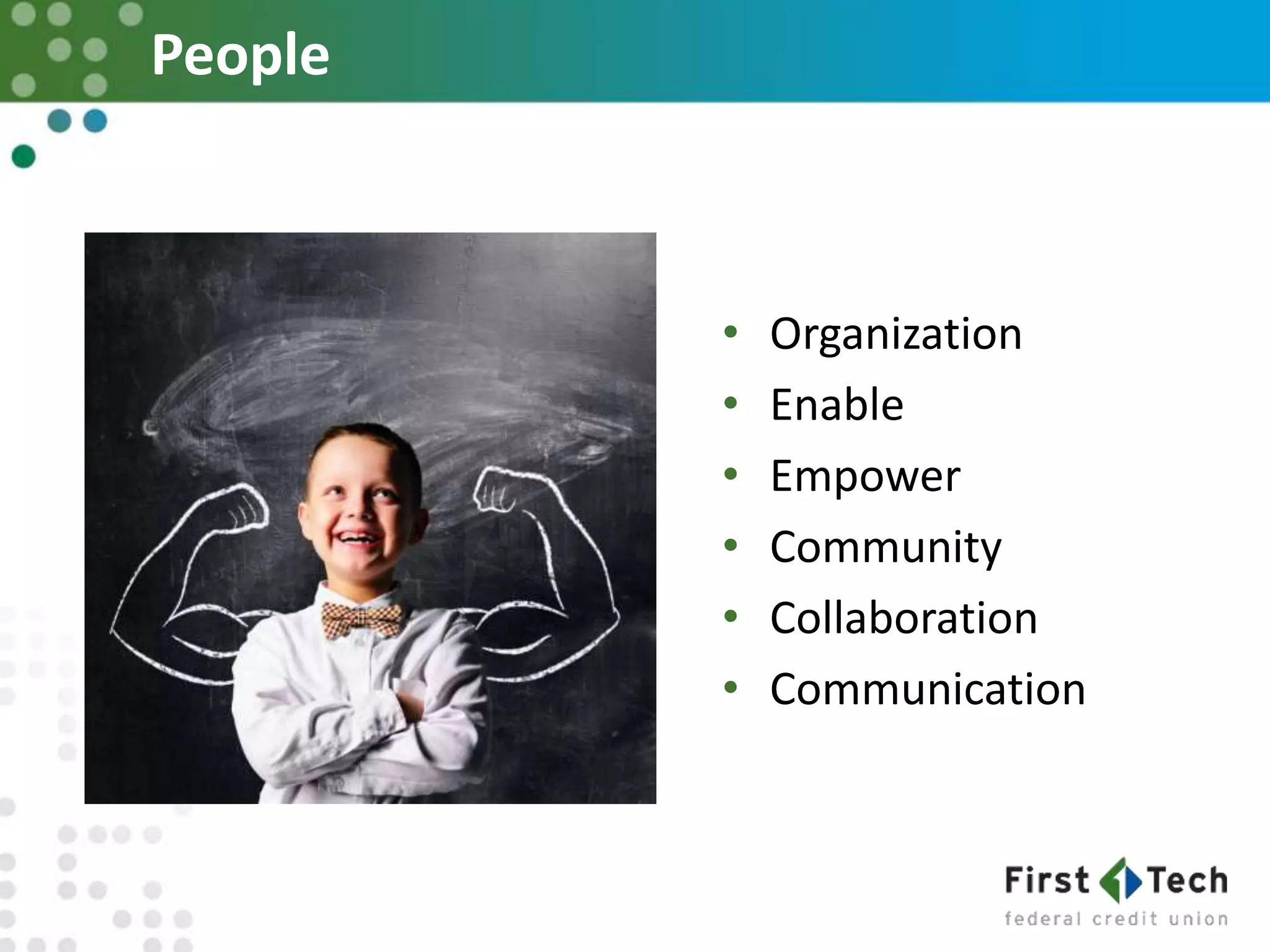 People
• Organization
• Enable
• Empower
• Community
• Collaboration
• Communication
 