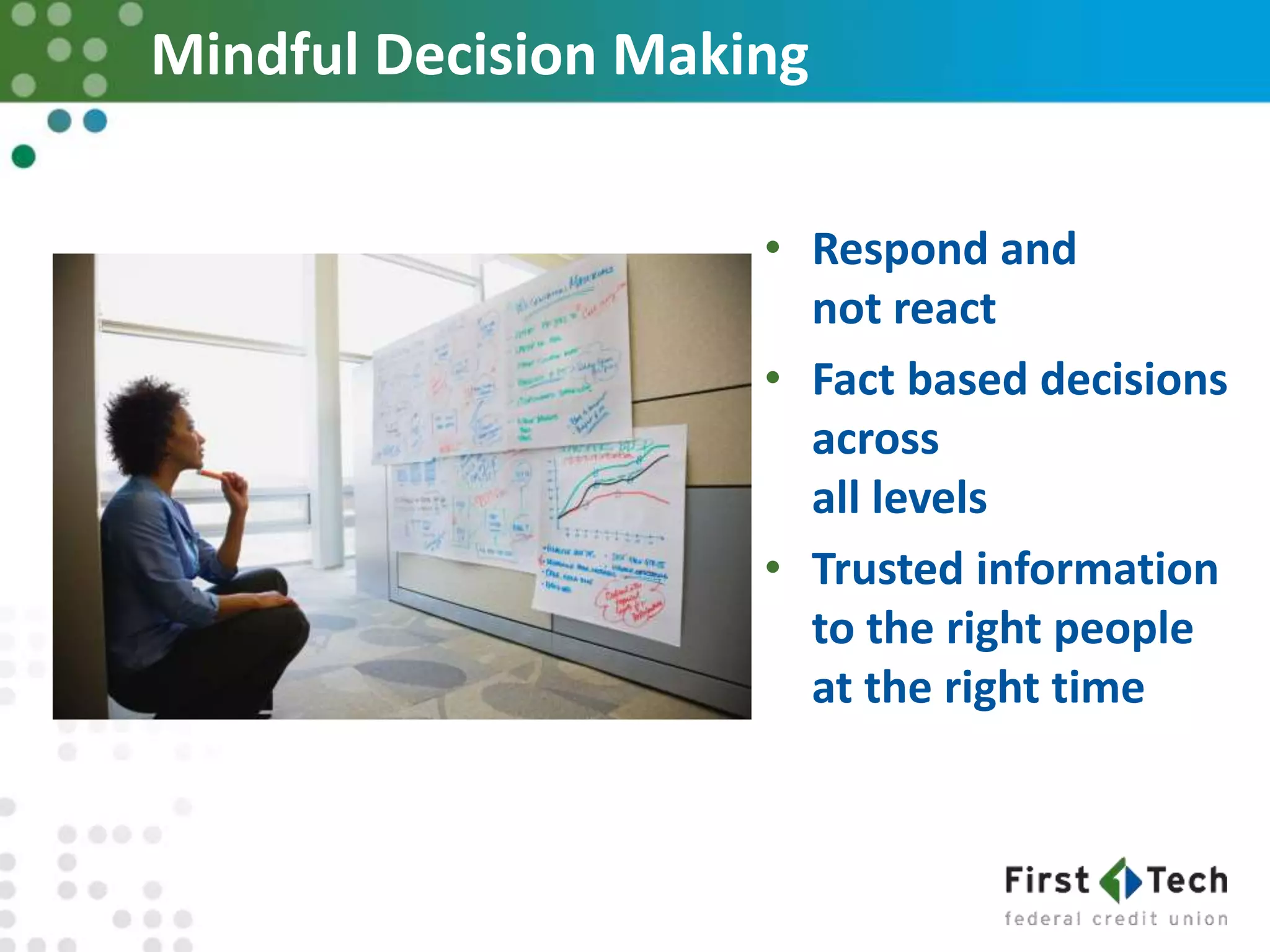 Mindful Decision Making
• Respond and
not react
• Fact based decisions
across
all levels
• Trusted information
to the right people
at the right time
 