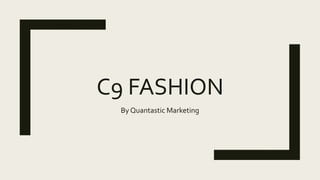 C9 FASHION
By Quantastic Marketing
 