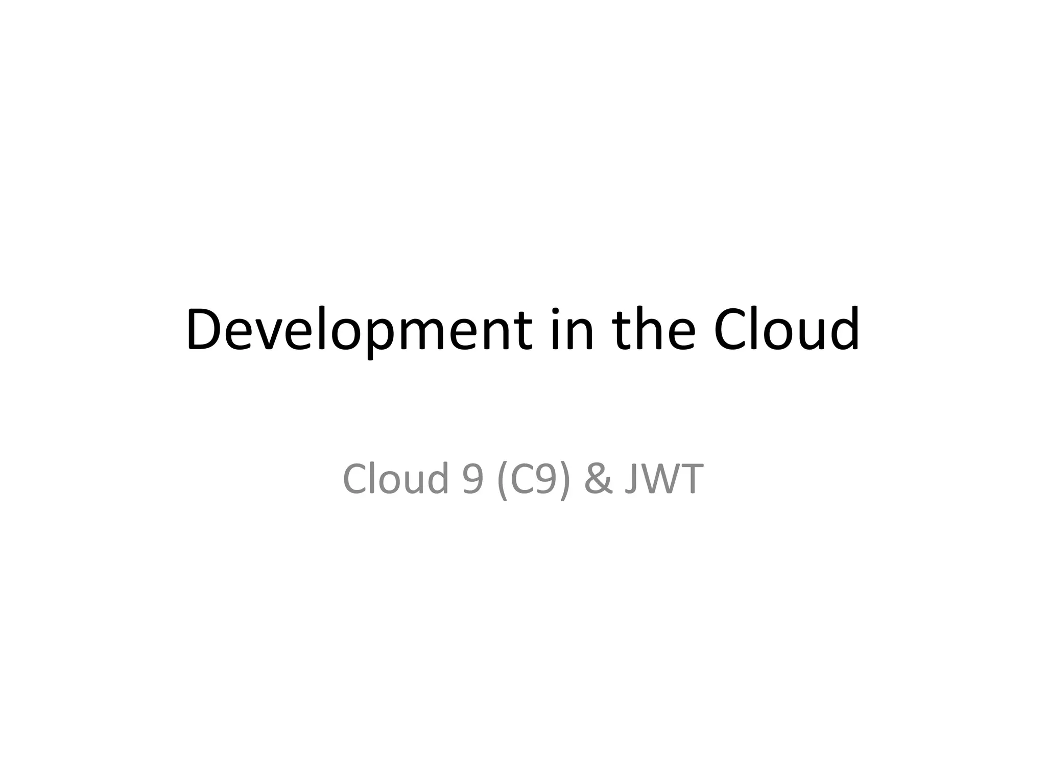 Development in the Cloud
Cloud 9 (C9) & JWT