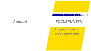 32
FOCUSPUNTENAanbod
Aanpassingen op
vraag gemeente
 