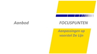 35
FOCUSPUNTENAanbod
Aanpassingen op
voorstel De Lijn
 