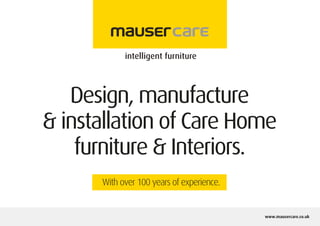 www.mausercare.co.uk
Design, manufacture
& installation of Care Home
furniture & Interiors.
With over 100 years of experience.
 