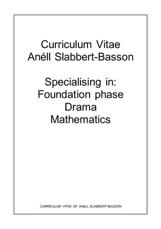 Curriculum Vitae
Anéll Slabbert-Basson
Specialising in:
Foundation phase
Drama
Mathematics
CURRICULUM VITAE OF ANéLL SLABBERT-BASSON
 