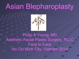 Asian Blepharoplasty
Philip A Young, MD
Aesthetic Facial Plastic Surgery, PLLC
Face to Face
Ho Chi Minh City, Vietnam 2014
 