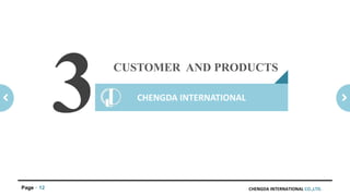 CHENGDA INTERNATIONAL CO.,LTD.Page 12
CUSTOMER AND PRODUCTS
CHENGDA INTERNATIONAL
3
 