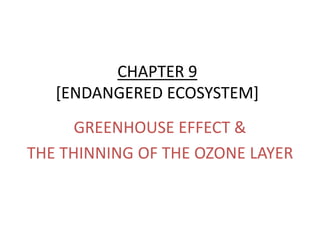 CHAPTER 9
[ENDANGERED ECOSYSTEM]
GREENHOUSE EFFECT &
THE THINNING OF THE OZONE LAYER
 