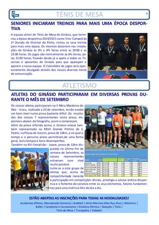 TÉNIS DE MESA 5
SENIORES INICIARAM TREINOS PARA MAIS UMA ÉPOCA DESPOR-
TIVA
A equipa sénior de Ténis de Mesa do Ginásio, que termi-
nou a época desportiva 2014/2015 como Vice-Campeã da
1ª Divisão do Distrital do Porto, iniciou os seus treinos
para mais uma época. Os mesmos decorrem nas instala-
ções do Ginásio às 3ªs e 4ªs feiras entre as 20:00 e as
23:00 horas. Os jogos são normalmente às 6ªs feiras, pe-
las 21:00 horas, ficando desde já o apelo a todos os Tir-
senses e apoiantes do Ginásio para que apareçam e
apoiem a nossa equipa. O Calendário de jogos será opor-
tunamente divulgado através dos nossos diversos meios
de comunicação.
ESTÃO ABERTAS AS INSCRIÇÕES PARA TODAS AS MODALIDADES!
Academias (Pilates, Manutenção Homens) | Andebol | Artes Marciais (Alex Ryu Jitsu) | Atletismo |
Ballet | Campismo e Caravanismo | Ginástica Rítmica | Natação | Ténis |
Ténis de Mesa | Trampolins | Voleibol
ATLETISMO
ATLETAS DO GINÁSIO PARTICIPARAM EM DIVERSAS PROVAS DU-
RANTE O MÊS DE SETEMBRO
Os nossos atletas participaram na II Meia Maratona do
Dão - Viseu, realizada a 20 de setembro, tendo estado
em bom nível numa prova bastante difícil. Os resulta-
dos dos nossos 7 representantes nesta prova, dis-
poníveis abaixo da fotografia, assim o comprovam.
Além da prova referida acima, o Ginásio esteve tam-
bém representado no XXVII Grande Prémio de S.
Pedro, na Póvoa de Varzim, prova de 10km, e na qual o
tempo e o percurso plano permitiram,de uma forma
geral, bons tempose bons desempenhos.
Também na XVI Famalicão - Joane, prova de 12km dis-
putada no último fim de
semana de Setembro, os
nossos representantes
estiveram num nível
muito positivo.
Junte-se a este grupo de
atletas que, acima da
competitividade inerente
à participação em competições oficiais, priveligia a salutar prática despor-
tiva e o fomento do convívio entre os seus elementos, fatores fundamen-
tais para uma vivência feliz do dia a dia.
 