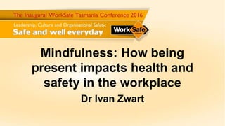 Mindfulness: How being
present impacts health and
safety in the workplace
Dr Ivan Zwart
 