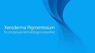 Xeroderma Pigmentosum
fb.com/groups/dermatologycourseonline
 