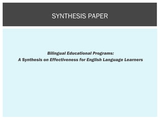 Bilingual Educational Programs:
A Synthesis on Effectiveness for English Language Learners
SYNTHESIS PAPER
 