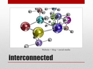 interconnected
Website + blog + social media
 