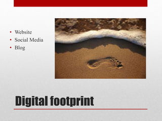 Digital footprint
• Website
• Social Media
• Blog
 