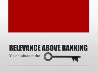 RELEVANCE ABOVE RANKING
Your business niche
 