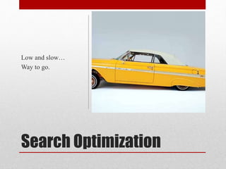 Search Optimization
Low and slow…
Way to go.
 