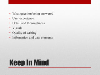 Keep In Mind
• What question being answered
• User experience
• Detail and thoroughness
• Visuals
• Quality of writing
• Information and data elements
 