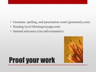 Proof your work
• Grammar, spelling, and punctuation count (grammarly.com)
• Reading level (Hemingwayapp.com)
• Internal relevance (cise.info/semantics)
 
