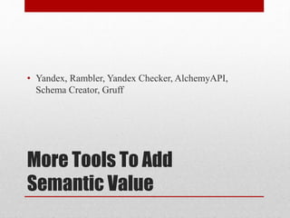 More Tools To Add
Semantic Value
• Yandex, Rambler, Yandex Checker, AlchemyAPI,
Schema Creator, Gruff
 