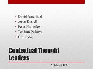 Contextual Thought
Leaders
• David Amerland
• Jason Darrell
• Peter Hatherley
• Teodora Petkova
• Omi Sido
Alphabetical Order
 