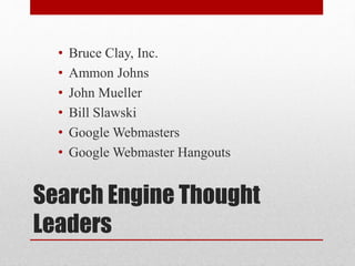 Search Engine Thought
Leaders
• Bruce Clay, Inc.
• Ammon Johns
• John Mueller
• Bill Slawski
• Google Webmasters
• Google Webmaster Hangouts
 
