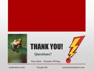 THANK YOU!
Questions?
actationnow.com zara@actationnow.comGoogle Me
Zara Altair – Semantic Writing
 