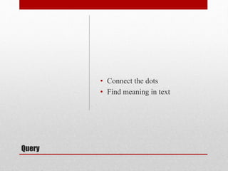 Query
• Connect the dots
• Find meaning in text
 