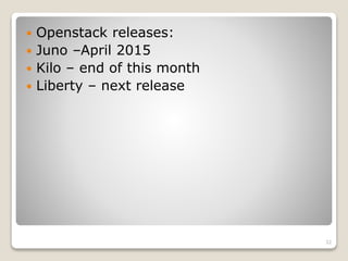  Openstack releases:
 Juno –April 2015
 Kilo – end of this month
 Liberty – next release
32
 