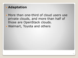  Adaptation
 More than one-third of cloud users use
private clouds, and more than half of
those are OpenStack clouds.
 Walmart, Toyota and others
34
 