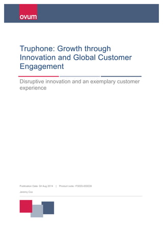 Publication Date: 04 Aug 2014 | Product code: IT0020-000039
Jeremy Cox
Truphone: Growth through
Innovation and Global Customer
Engagement
Disruptive innovation and an exemplary customer
experience
 