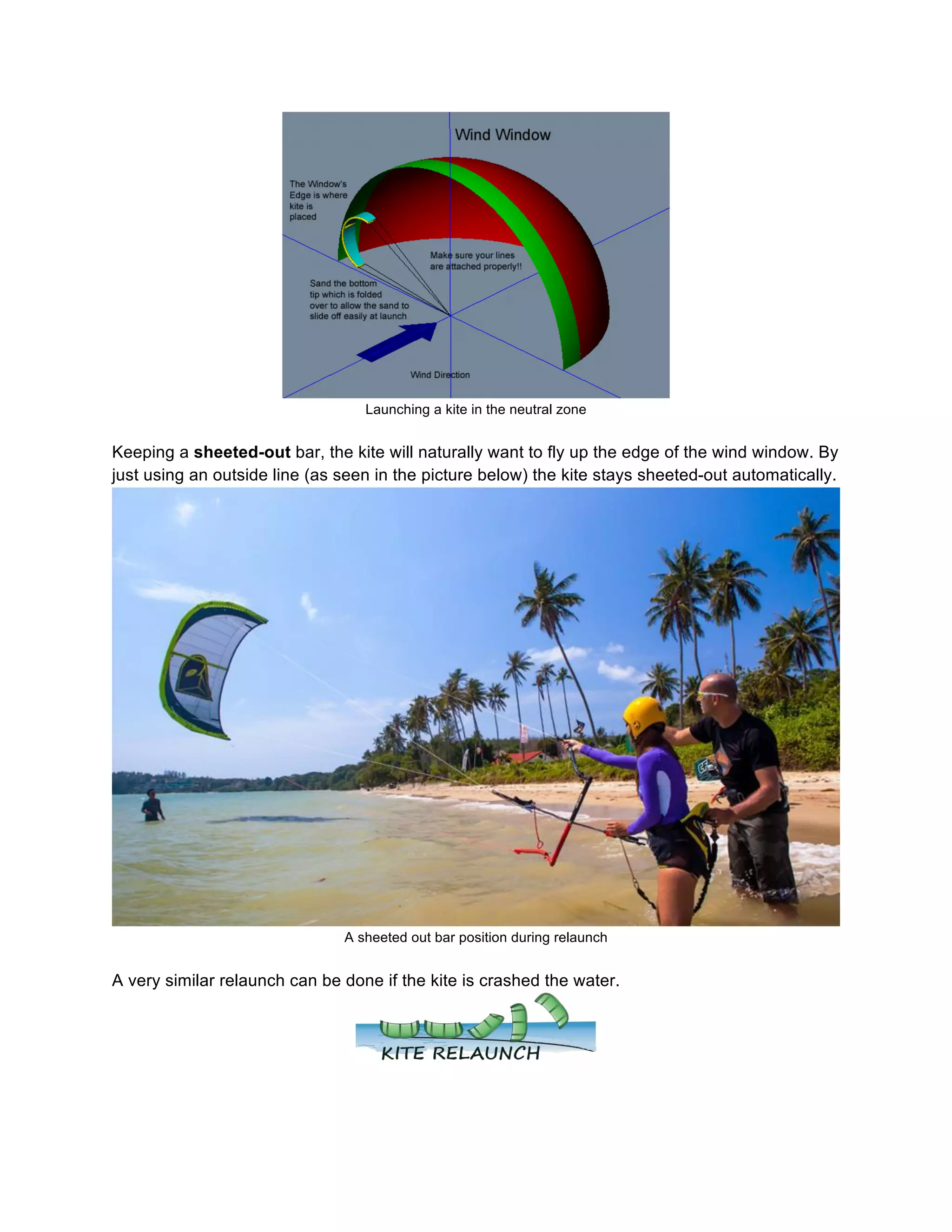 Launching a kite in the neutral zone
Keeping a sheeted-out bar, the kite will naturally want to fly up the edge of the wind window. By
just using an outside line (as seen in the picture below) the kite stays sheeted-out automatically.
A sheeted out bar position during relaunch
A very similar relaunch can be done if the kite is crashed the water.
 